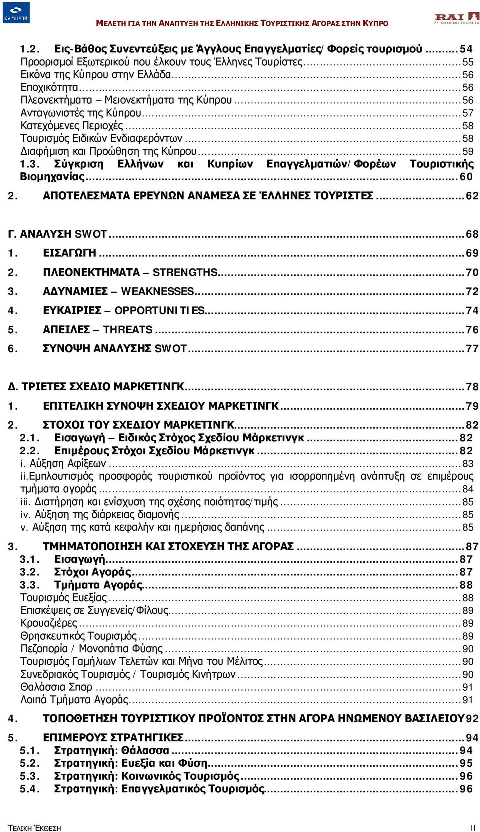 Σύγκριση Ελλήνων και Κυπρίων Επαγγελματιών/Φορέων Τουριστικής Βιομηχανίας...60 2. ΑΠΟΤΕΛΕΣΜΑΤΑ ΕΡΕΥΝΩΝ ΑΝΑΜΕΣΑ ΣΕ ΈΛΛΗΝΕΣ ΤΟΥΡΙΣΤΕΣ...62 Γ. ΑΝΑΛΥΣΗ SWOT...68 1. ΕΙΣΑΓΩΓΗ...69 2.
