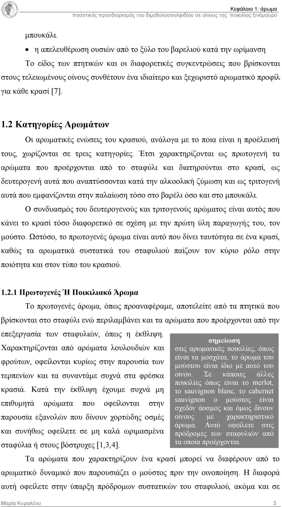 αρωματικό προφίλ για κάθε κρασί [7]. 1.2 Κατηγορίες Αρωμάτων Οι αρωματικές ενώσεις του κρασιού, ανάλογα με το ποια είναι η προέλευσή τους, χωρίζονται σε τρεις κατηγορίες.