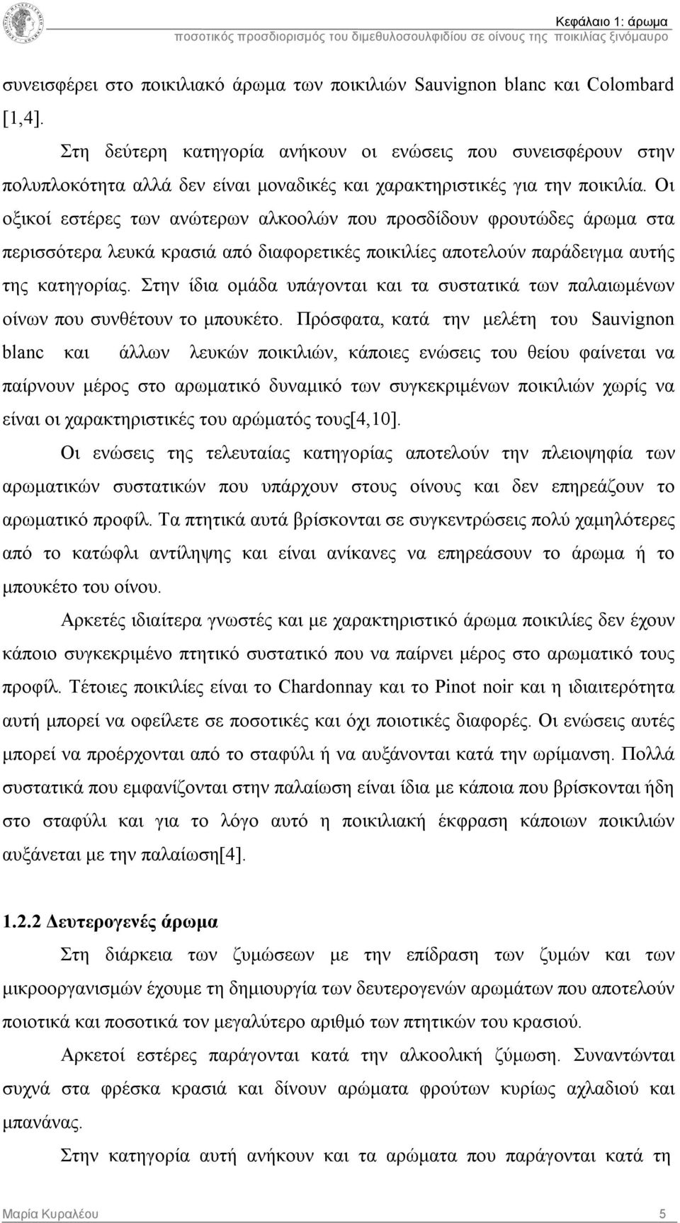 Οι οξικοί εστέρες των ανώτερων αλκοολών που προσδίδουν φρουτώδες άρωμα στα περισσότερα λευκά κρασιά από διαφορετικές ποικιλίες αποτελούν παράδειγμα αυτής της κατηγορίας.