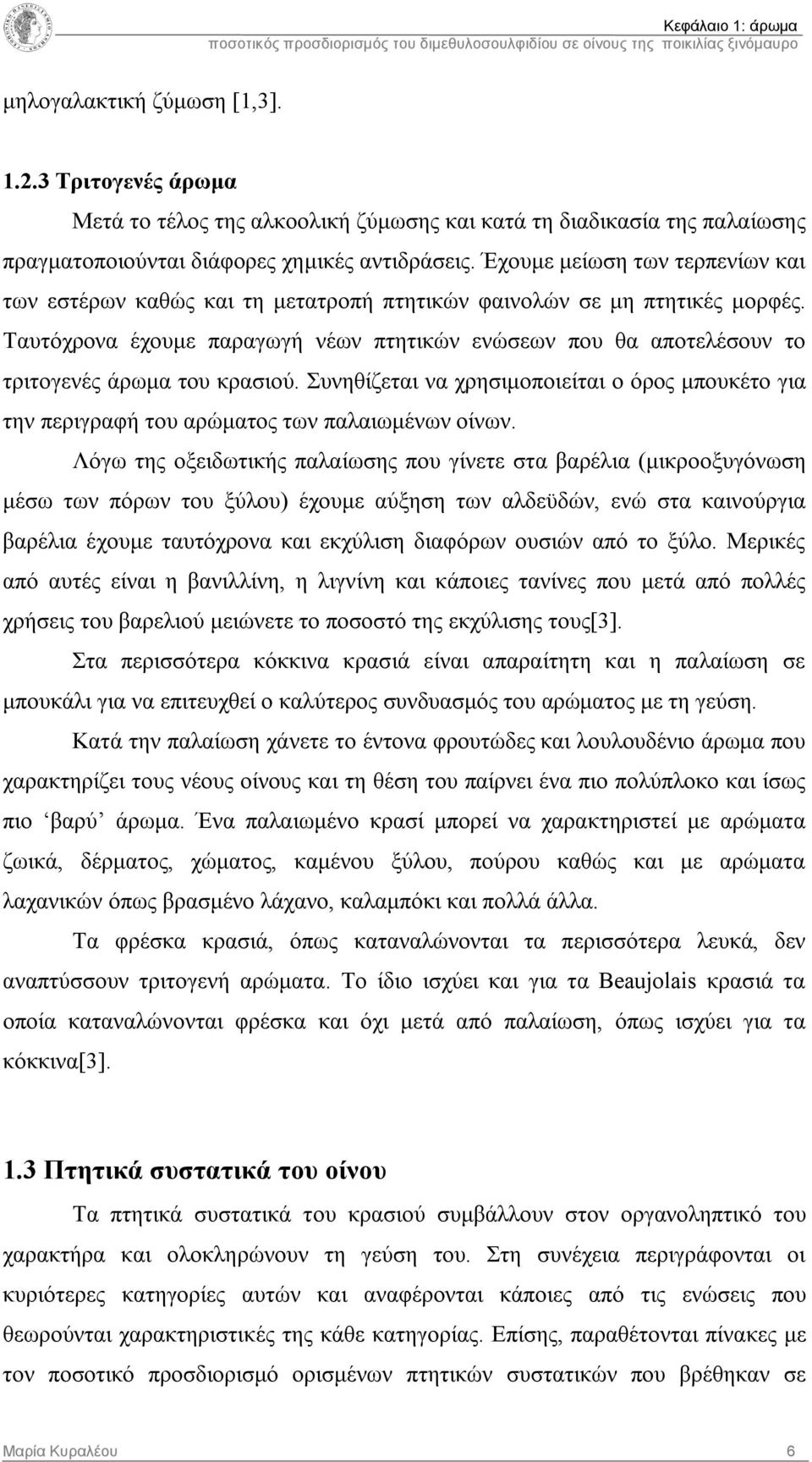 Ταυτόχρονα έχουμε παραγωγή νέων πτητικών ενώσεων που θα αποτελέσουν το τριτογενές άρωμα του κρασιού.