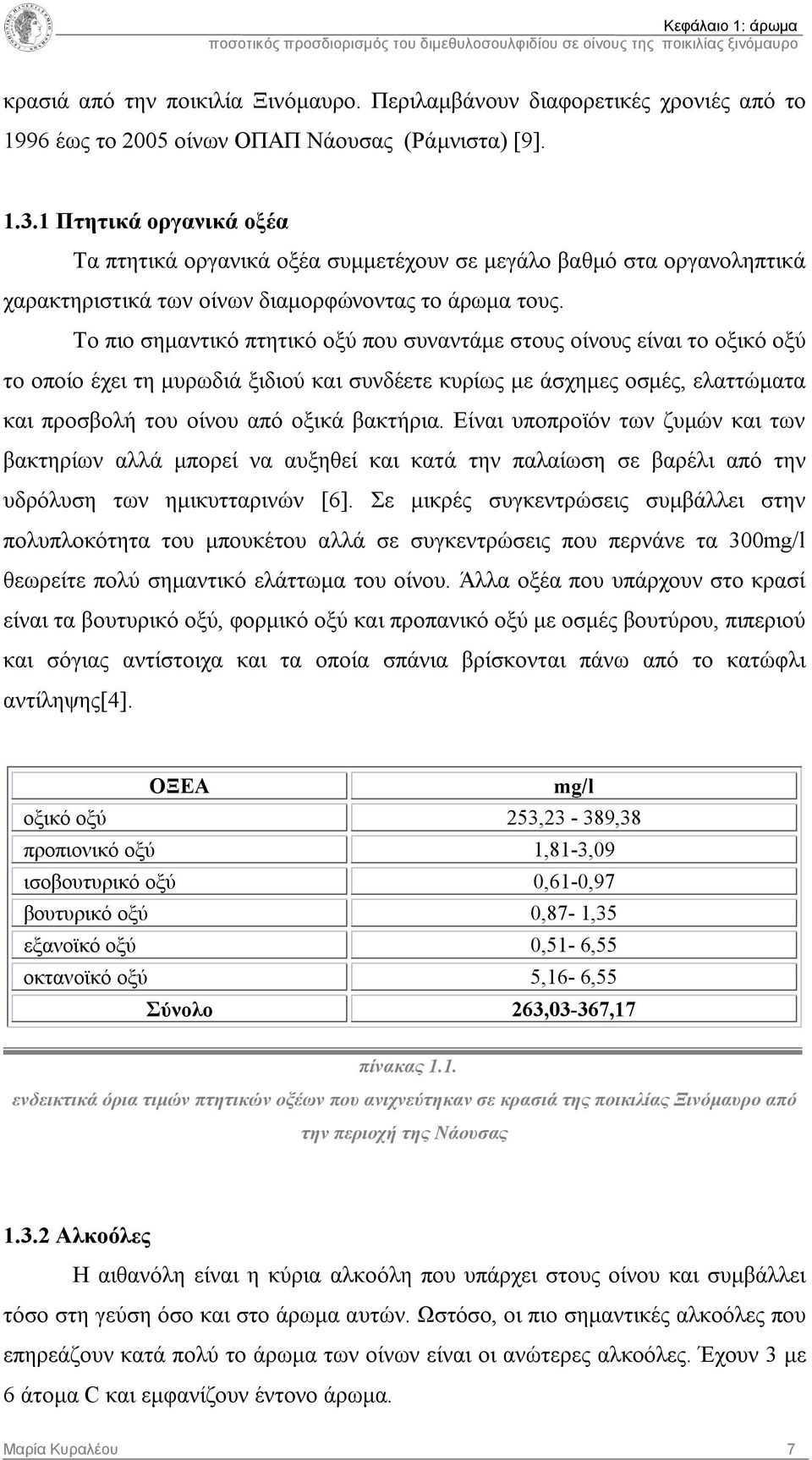 Το πιο σημαντικό πτητικό οξύ που συναντάμε στους οίνους είναι το οξικό οξύ το οποίο έχει τη μυρωδιά ξιδιού και συνδέετε κυρίως με άσχημες οσμές, ελαττώματα και προσβολή του οίνου από οξικά βακτήρια.