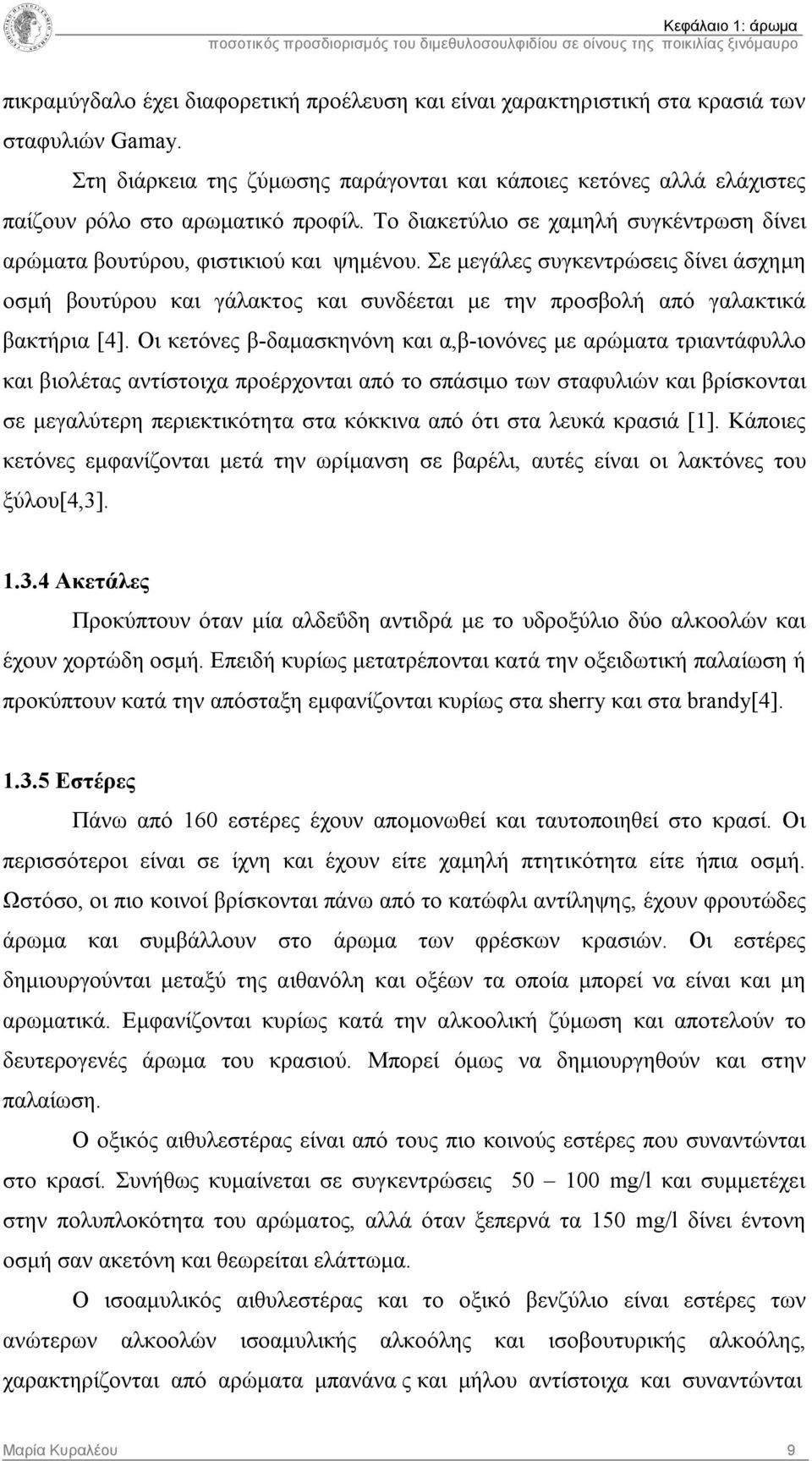 Σε μεγάλες συγκεντρώσεις δίνει άσχημη οσμή βουτύρου και γάλακτος και συνδέεται με την προσβολή από γαλακτικά βακτήρια [4].