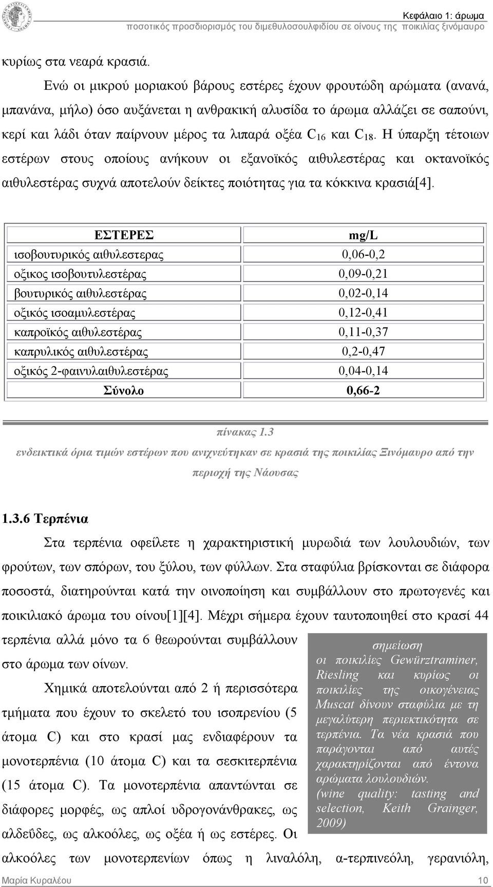 16 και C 18. Η ύπαρξη τέτοιων εστέρων στους οποίους ανήκουν οι εξανοϊκός αιθυλεστέρας και οκτανοϊκός αιθυλεστέρας συχνά αποτελούν δείκτες ποιότητας για τα κόκκινα κρασιά[4].