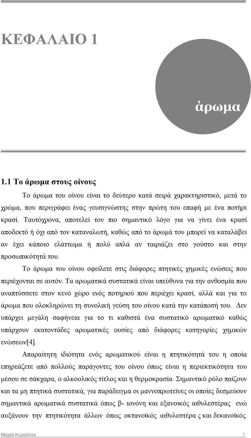 γούστο και στην προσωπικότητά του. Το άρωμα του οίνου οφείλετε στις διάφορες πτητικές χημικές ενώσεις που περιέχονται σε αυτόν.