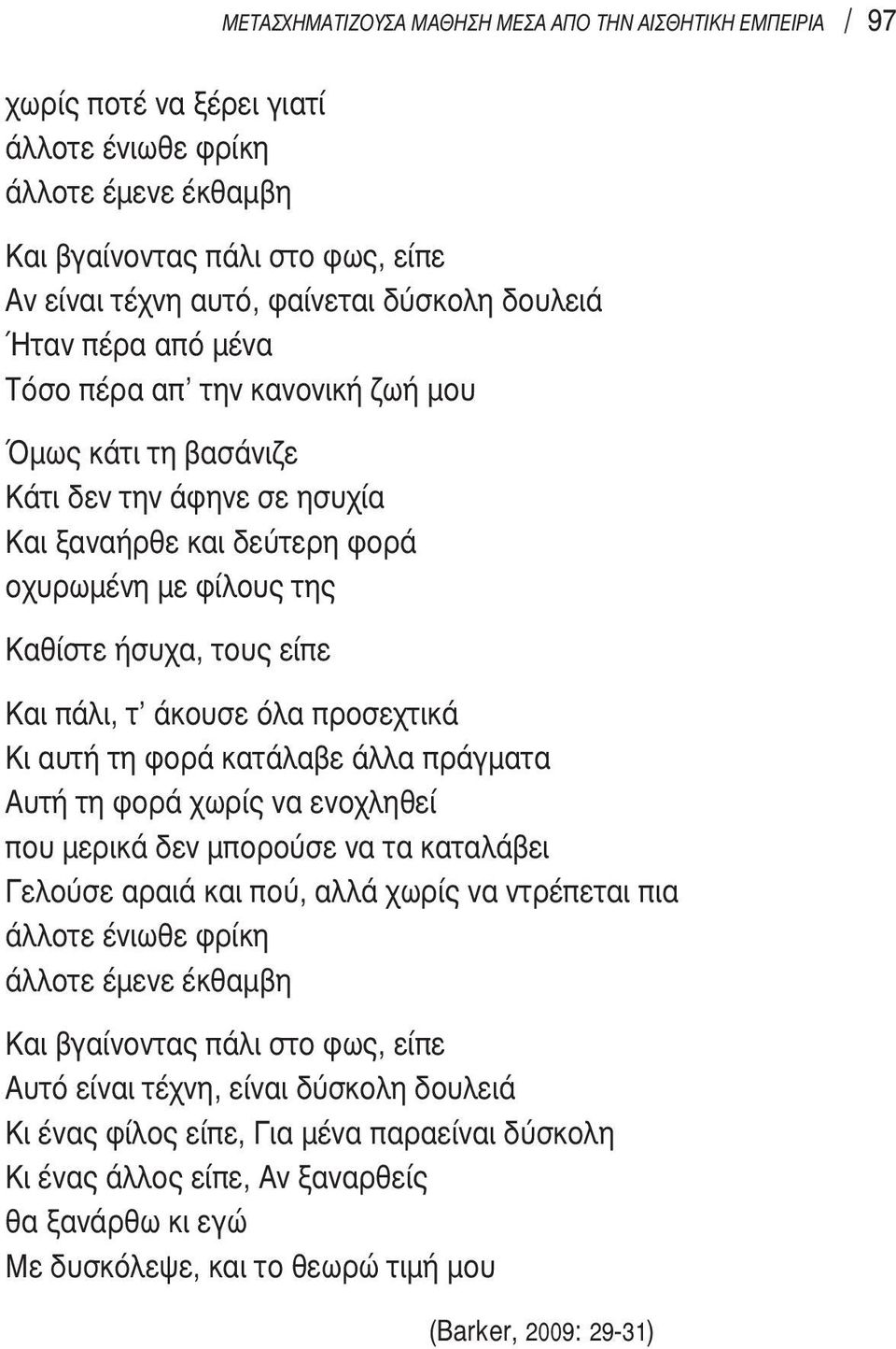 πάλι, τ άκουσε όλα προσεχτικά Κι αυτή τη φορά κατάλαβε άλλα πράγματα Αυτή τη φορά χωρίς να ενοχληθεί που μερικά δεν μπορούσε να τα καταλάβει Γελούσε αραιά και πού, αλλά χωρίς να ντρέπεται πια άλλοτε