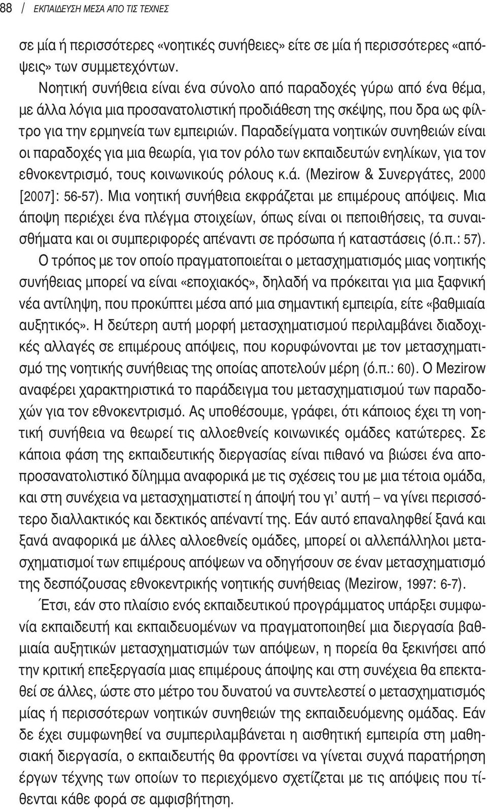 Παραδείγματα νοητικών συνηθειών είναι οι παραδοχές για μια θεωρία, για τον ρόλο των εκπαιδευτών ενηλίκων, για τον εθνοκεντρισμό, τους κοινωνικούς ρόλους κ.ά.