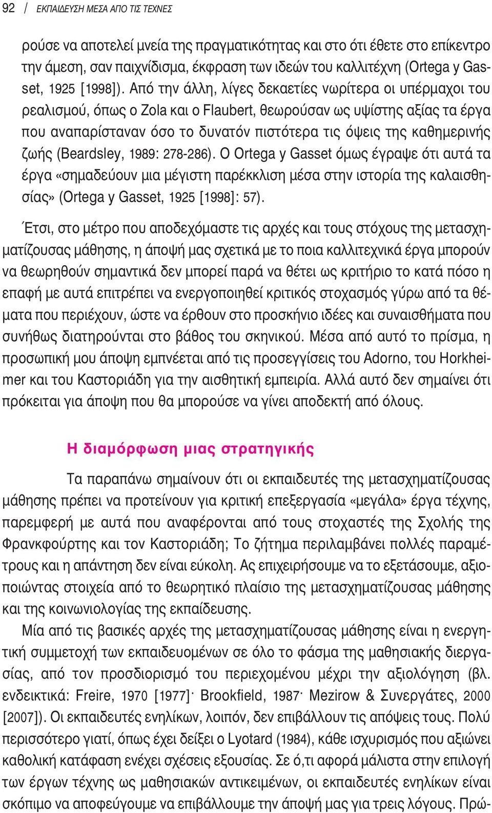 Από την άλλη, λίγες δεκαετίες νωρίτερα οι υπέρμαχοι του ρεαλισμού, όπως ο Zola και ο Flaubert, θεωρούσαν ως υψίστης αξίας τα έργα που αναπαρίσταναν όσο το δυνατόν πιστότερα τις όψεις της καθημερινής