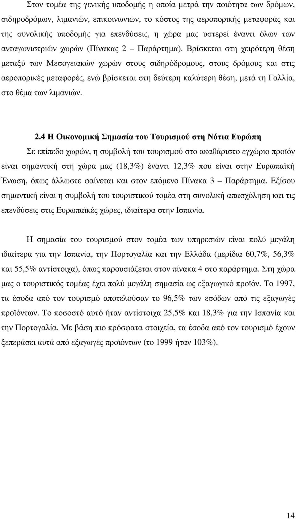 Βρίσκεται στη χειρότερη θέση µεταξύ των Μεσογειακών χωρών στους σιδηρόδροµους, στους δρόµους και στις αεροπορικές µεταφορές, ενώ βρίσκεται στη δεύτερη καλύτερη θέση, µετά τη Γαλλία, στο θέµα των