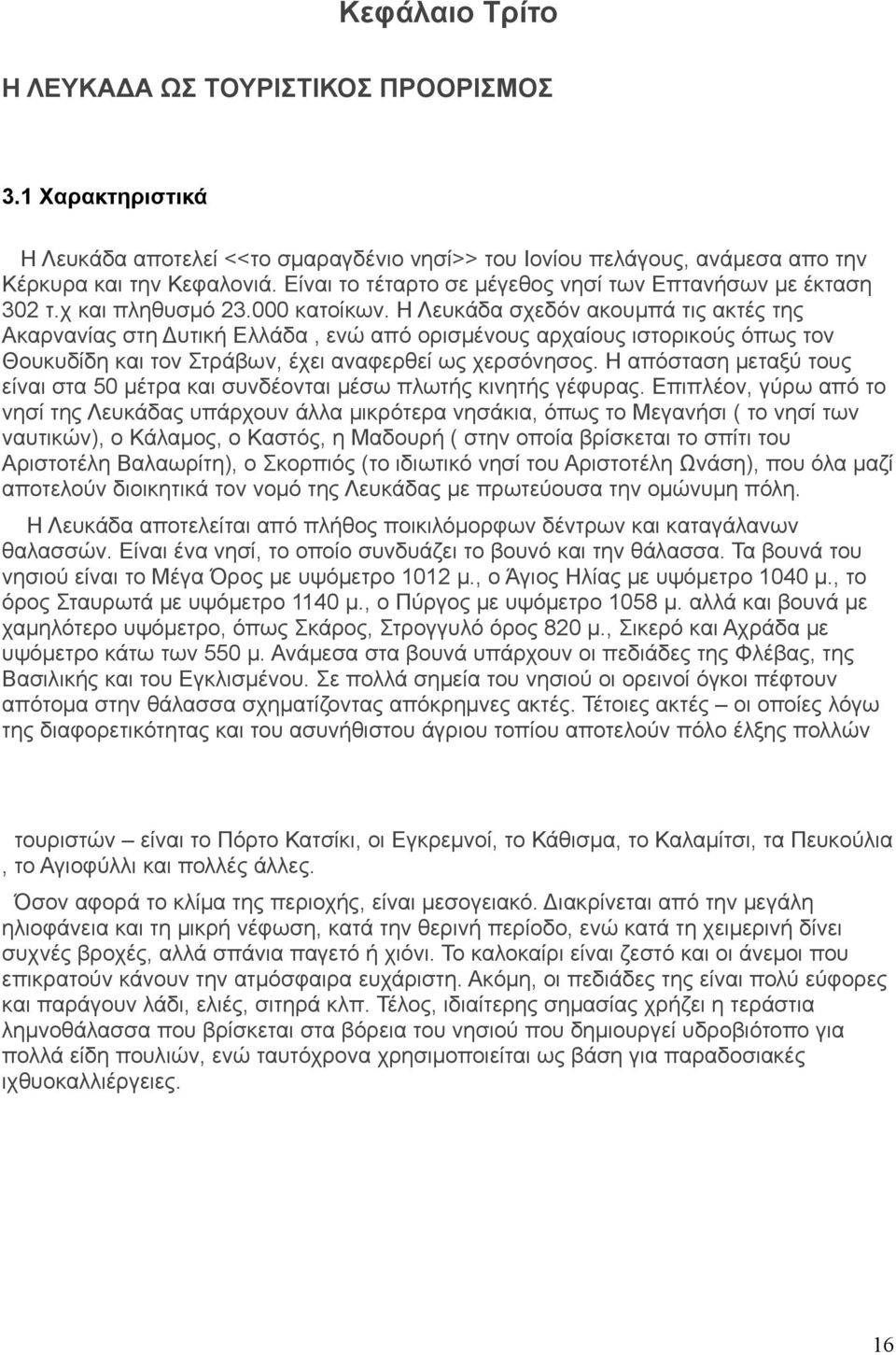 Η Λευκάδα σχεδόν ακουμπά τις ακτές της Ακαρνανίας στη υτική Ελλάδα, ενώ από ορισμένους αρχαίους ιστορικούς όπως τον Θουκυδίδη και τον Στράβων, έχει αναφερθεί ως χερσόνησος.