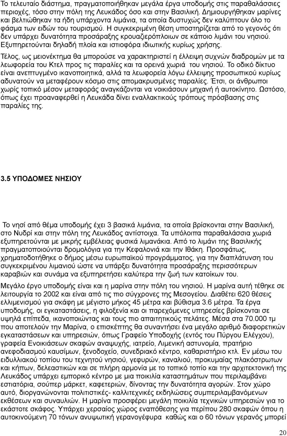 Η συγκεκριμένη θέση υποστηρίζεται από το γεγονός ότι δεν υπάρχει δυνατότητα προσάραξης κρουαζιερόπλοιων σε κάποιο λιμάνι του νησιού. Εξυπηρετούνται δηλαδή πλοία και ιστιοφόρα ιδιωτικής κυρίως χρήσης.