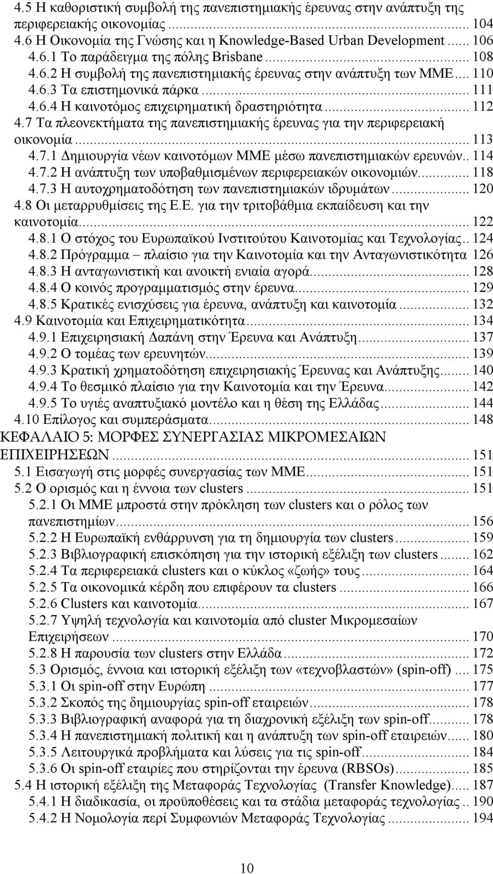 7 Τα πλεονεκτήματα της πανεπιστημιακής έρευνας για την περιφερειακή οικονομία... 113 4.7.1 Δημιουργία νέων καινοτόμων ΜΜΕ μέσω πανεπιστημιακών ερευνών.. 114 4.7.2 Η ανάπτυξη των υποβαθμισμένων περιφερειακών οικονομιών.