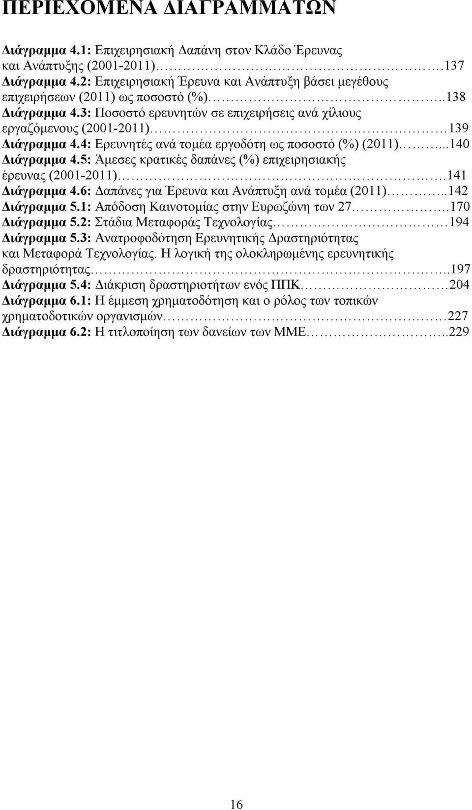 4: Ερευνητές ανά τομέα εργοδότη ως ποσοστό (%) (2011)...140 Διάγραμμα 4.5: Άμεσες κρατικές δαπάνες (%) επιχειρησιακής έρευνας (2001-2011).141 Διάγραμμα 4.