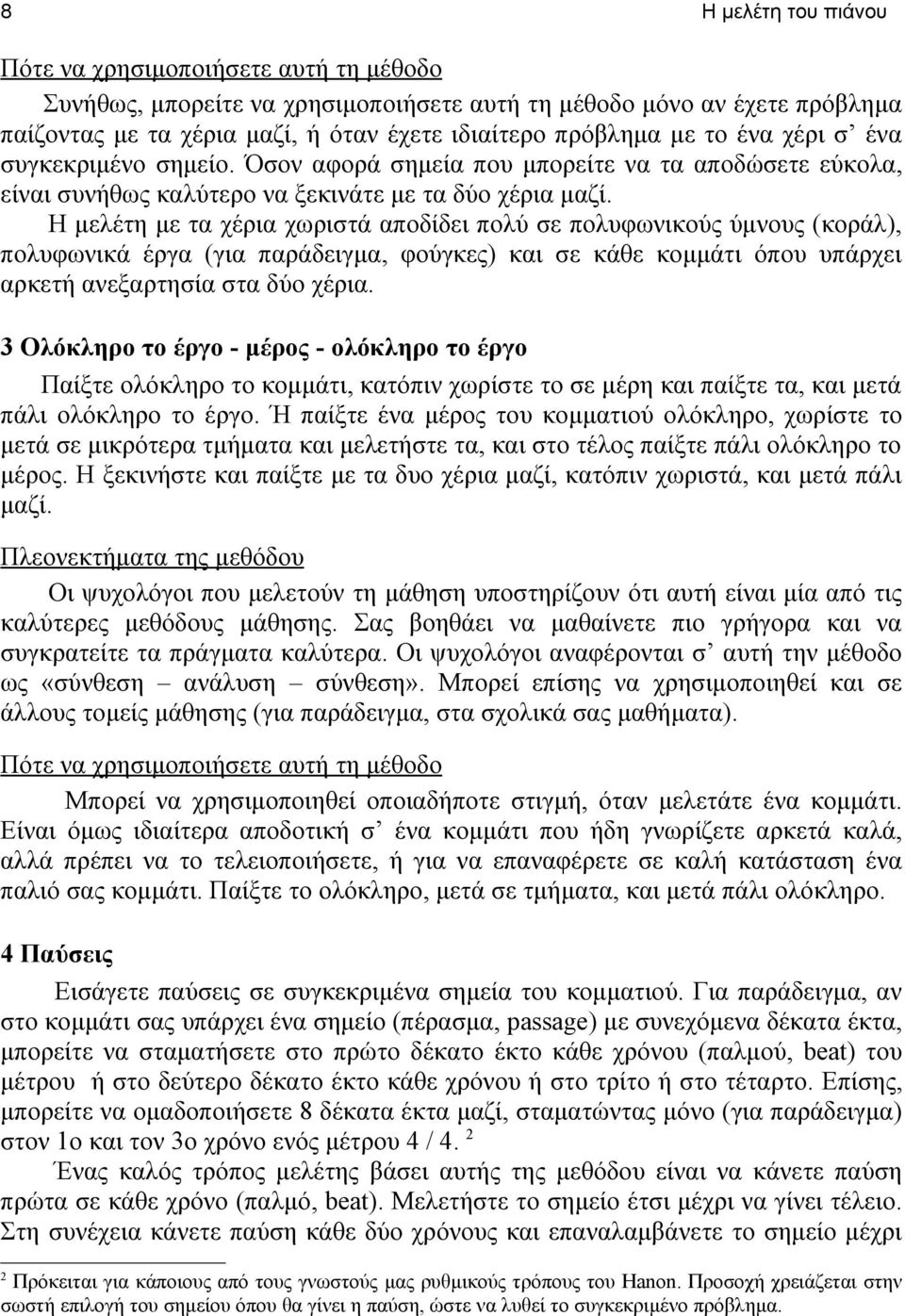 Η μελέτη με τα χέρια χωριστά αποδίδει πολύ σε πολυφωνικούς ύμνους (κοράλ), πολυφωνικά έργα (για παράδειγμα, φούγκες) και σε κάθε κομμάτι όπου υπάρχει αρκετή ανεξαρτησία στα δύο χέρια.