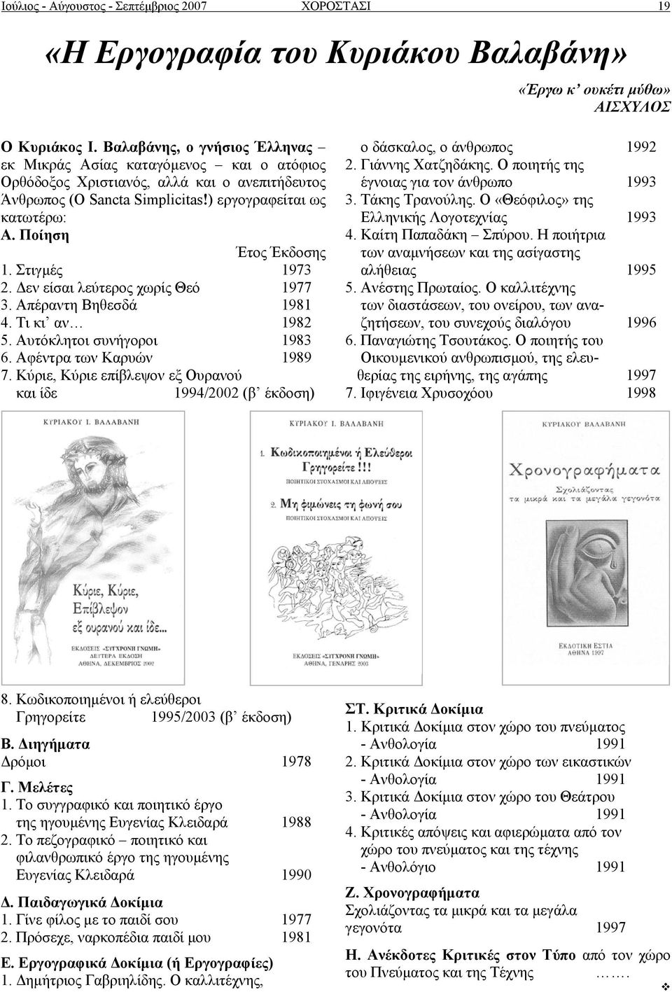 Ποίηση Έτος Έκδοσης 1. Στιγµές 1973 2. εν είσαι λεύτερος χωρίς Θεό 1977 3. Απέραντη Βηθεσδά 1981 4. Τι κι αν 1982 5. Αυτόκλητοι συνήγοροι 1983 6. Αφέντρα των Καρυών 1989 7.