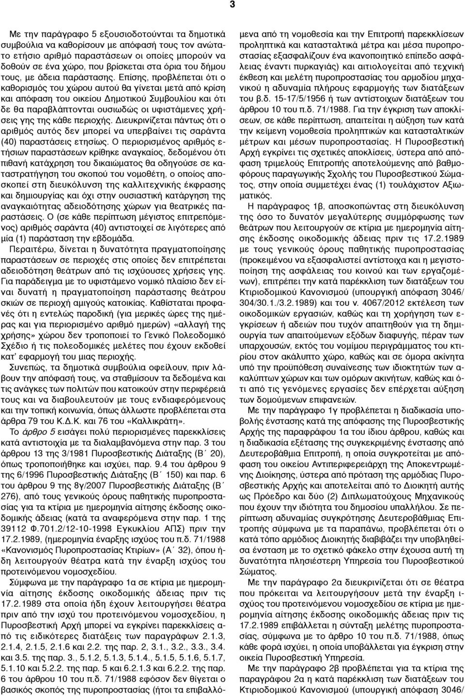 Επίσης, προβλέπεται ότι ο καθορισµός του χώρου αυτού θα γίνεται µετά από κρίση και απόφαση του οικείου Δηµοτικού Συµβουλίου και ότι δε θα παραβλάπτονται ουσιωδώς οι υφιστάµενες χρήσεις γης της κάθε