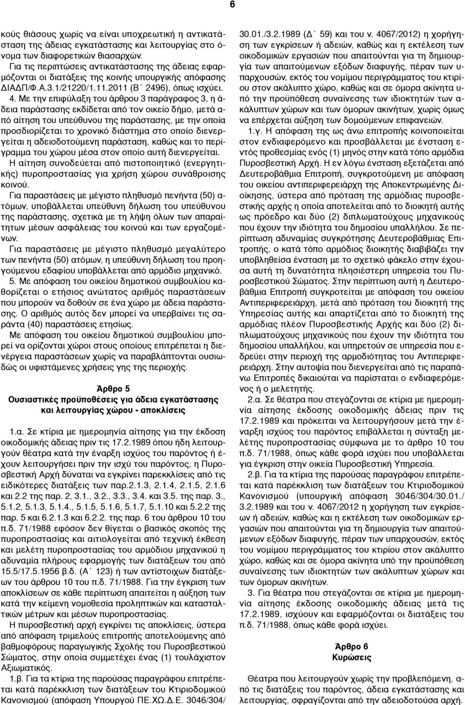 Με την επιφύλαξη του άρθρου 3 παράγραφος 3, η ά- δεια παράστασης εκδίδεται από τον οικείο δήµο, µετά α- πό αίτηση του υπεύθυνου της παράστασης, µε την οποία προσδιορίζεται το χρονικό διάστηµα στο