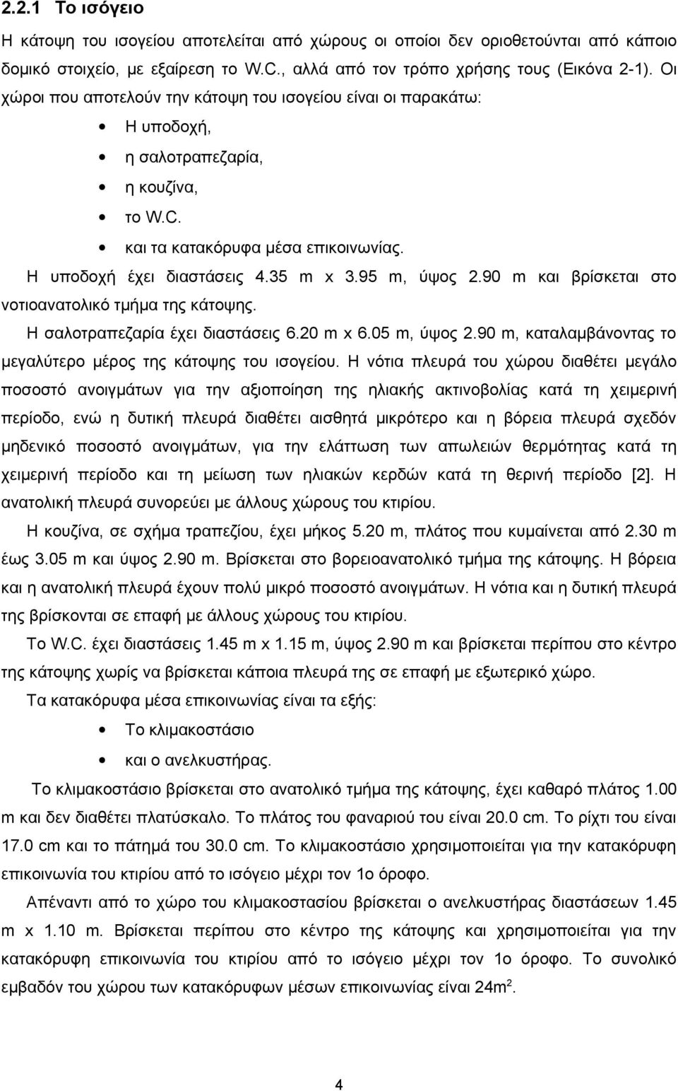 95 m, ύψος 2.90 m και βρίσκεται στο νοτιοανατολικό τμήμα της κάτοψης. Η σαλοτραπεζαρία έχει διαστάσεις 6.20 m x 6.05 m, ύψος 2.90 m, καταλαμβάνοντας το μεγαλύτερο μέρος της κάτοψης του ισογείου.