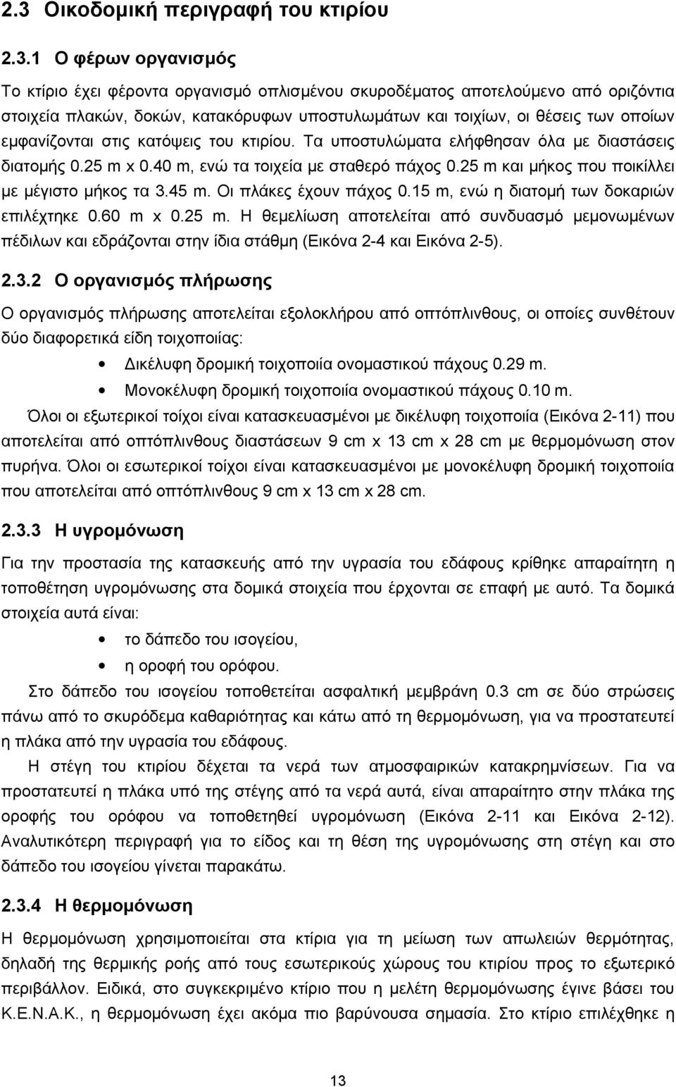 25 m και μήκος που ποικίλλει με μέγιστο μήκος τα 3.45 m. Οι πλάκες έχουν πάχος 0.15 m, ενώ η διατομή των δοκαριών επιλέχτηκε 0.60 m x 0.25 m. Η θεμελίωση αποτελείται από συνδυασμό μεμονωμένων πέδιλων και εδράζονται στην ίδια στάθμη (Εικόνα 2-4 και Εικόνα 2-5).