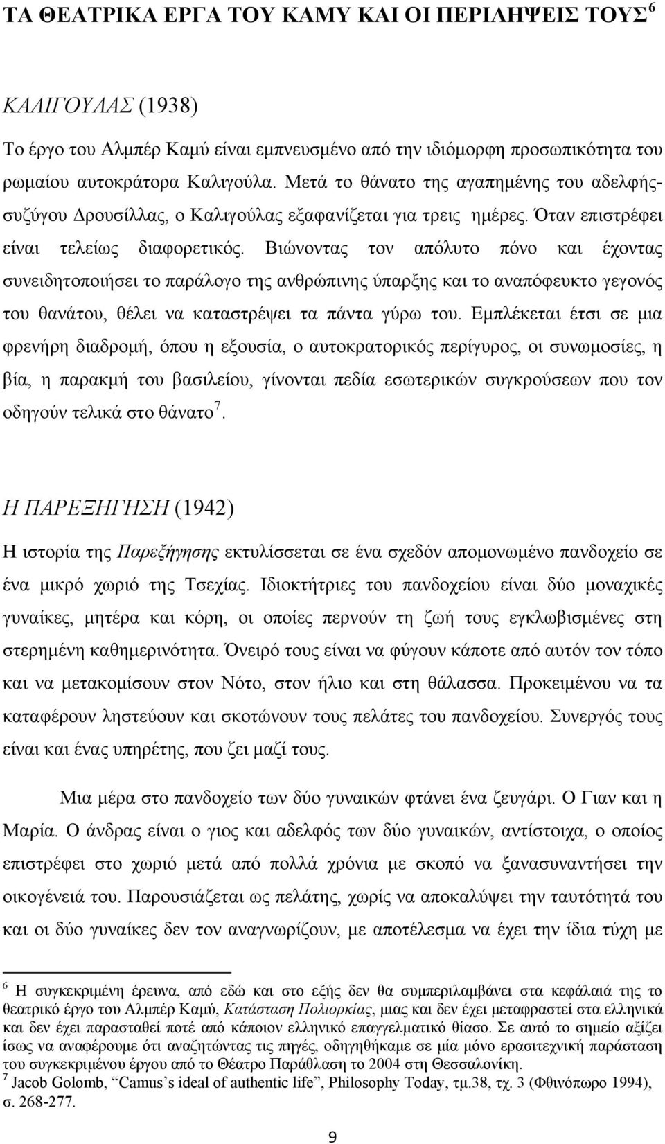 Βιώνοντας τον απόλυτο πόνο και έχοντας συνειδητοποιήσει το παράλογο της ανθρώπινης ύπαρξης και το αναπόφευκτο γεγονός του θανάτου, θέλει να καταστρέψει τα πάντα γύρω του.