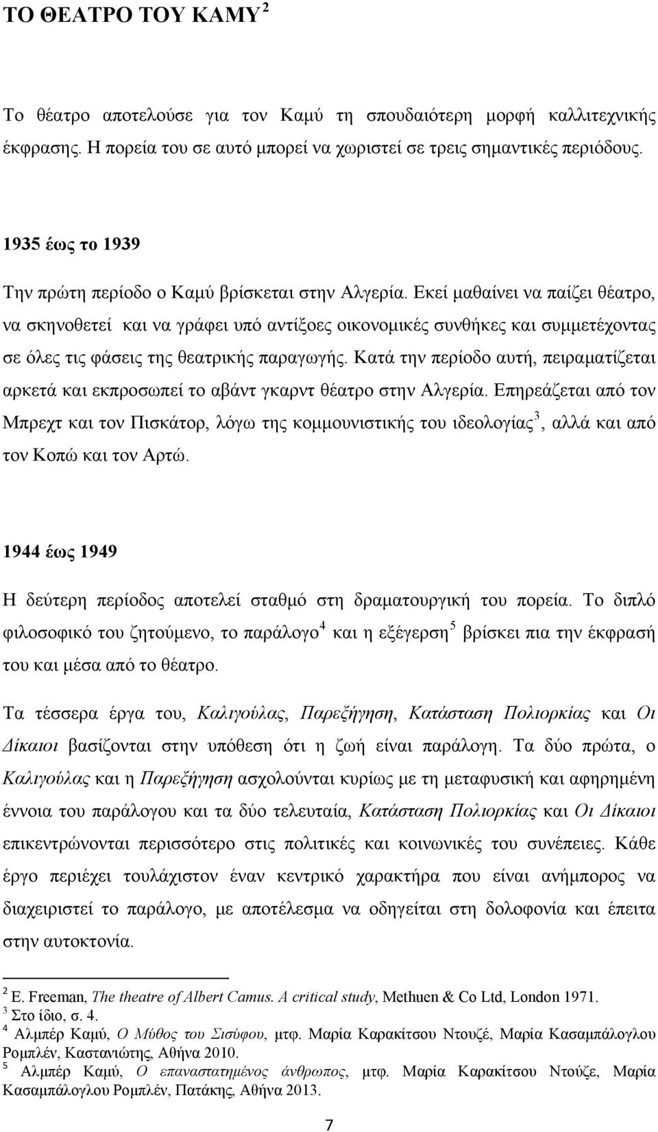 Εκεί μαθαίνει να παίζει θέατρο, να σκηνοθετεί και να γράφει υπό αντίξοες οικονομικές συνθήκες και συμμετέχοντας σε όλες τις φάσεις της θεατρικής παραγωγής.