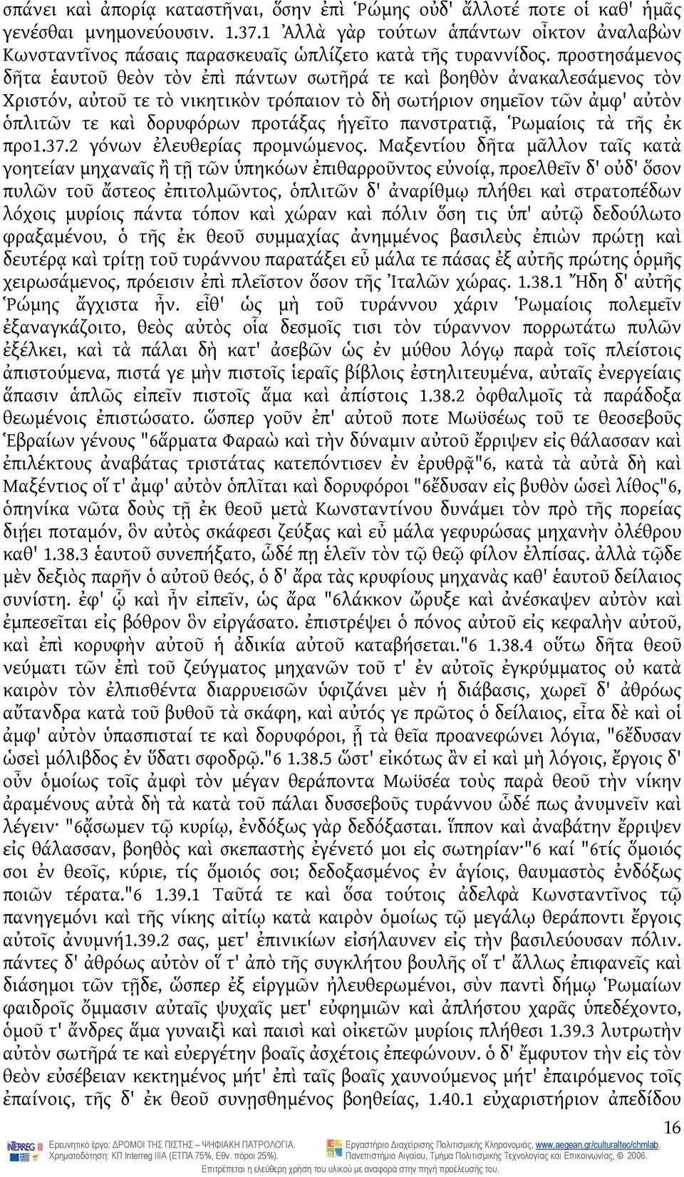 προστησάμενος δῆτα ἑαυτοῦ θεὸν τὸν ἐπὶ πάντων σωτῆρά τε καὶ βοηθὸν ἀνακαλεσάμενος τὸν Χριστόν, αὐτοῦ τε τὸ νικητικὸν τρόπαιον τὸ δὴ σωτήριον σημεῖον τῶν ἀμφ' αὐτὸν ὁπλιτῶν τε καὶ δορυφόρων προτάξας