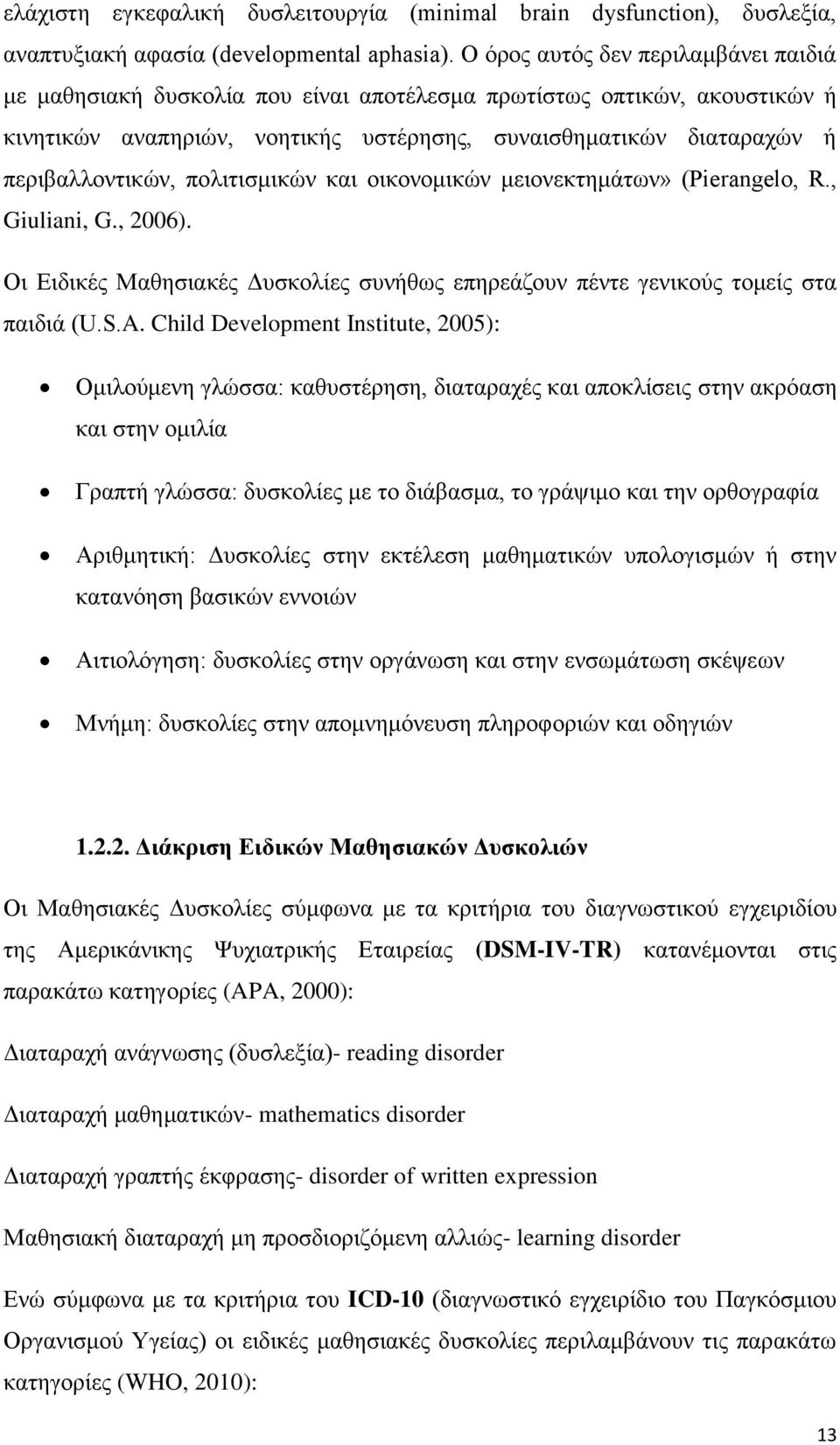 πολιτισμικών και οικονομικών μειονεκτημάτων» (Pierangelo, R., Giuliani, G., 2006). Οι Ειδικές Μαθησιακές Δυσκολίες συνήθως επηρεάζουν πέντε γενικούς τομείς στα παιδιά (U.S.A.