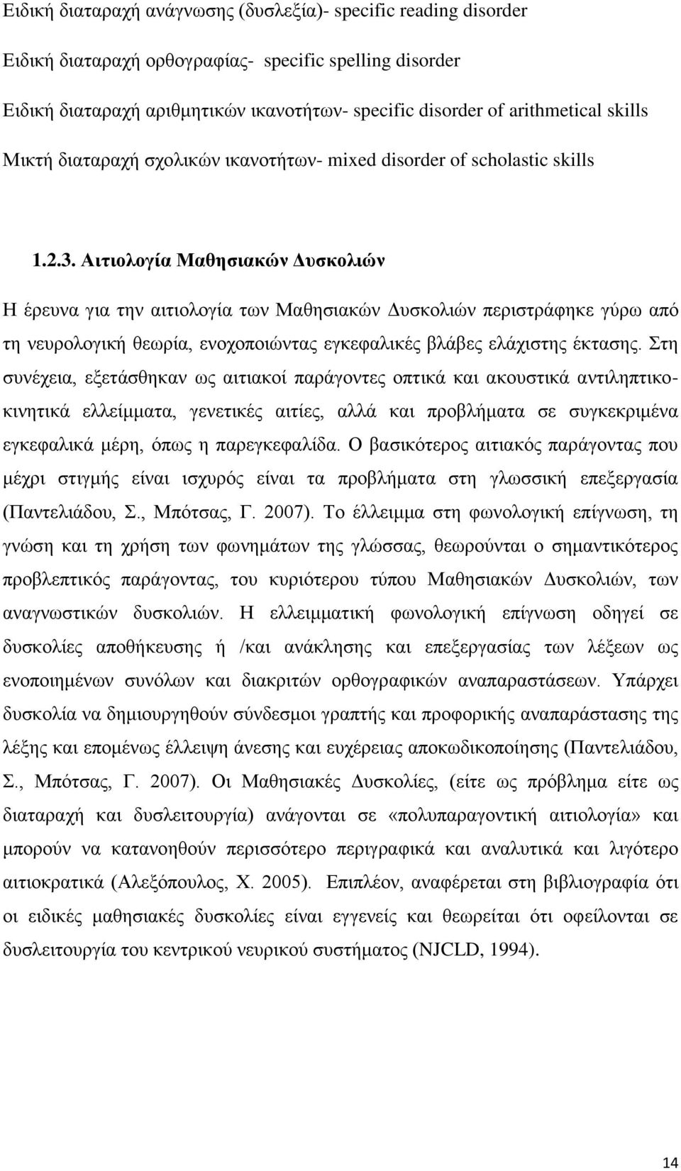 Αιτιολογία Μαθησιακών Δυσκολιών Η έρευνα για την αιτιολογία των Μαθησιακών Δυσκολιών περιστράφηκε γύρω από τη νευρολογική θεωρία, ενοχοποιώντας εγκεφαλικές βλάβες ελάχιστης έκτασης.