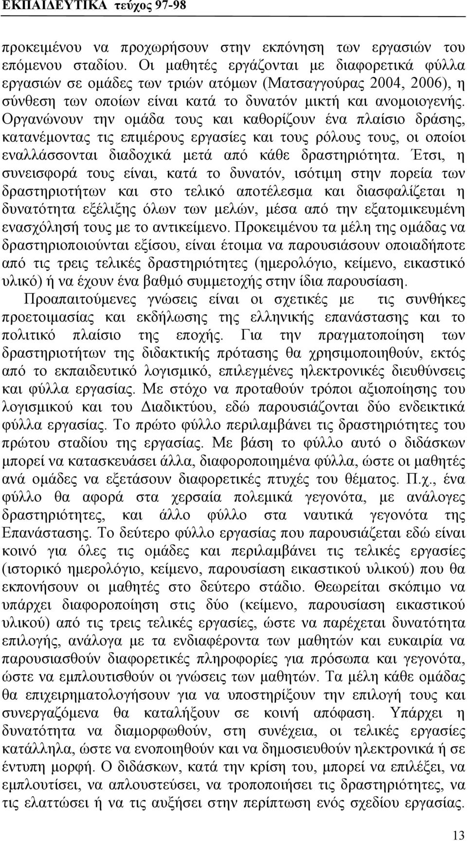 Οργανώνουν την ομάδα τους και καθορίζουν ένα πλαίσιο δράσης, κατανέμοντας τις επιμέρους εργασίες και τους ρόλους τους, οι οποίοι εναλλάσσονται διαδοχικά μετά από κάθε δραστηριότητα.