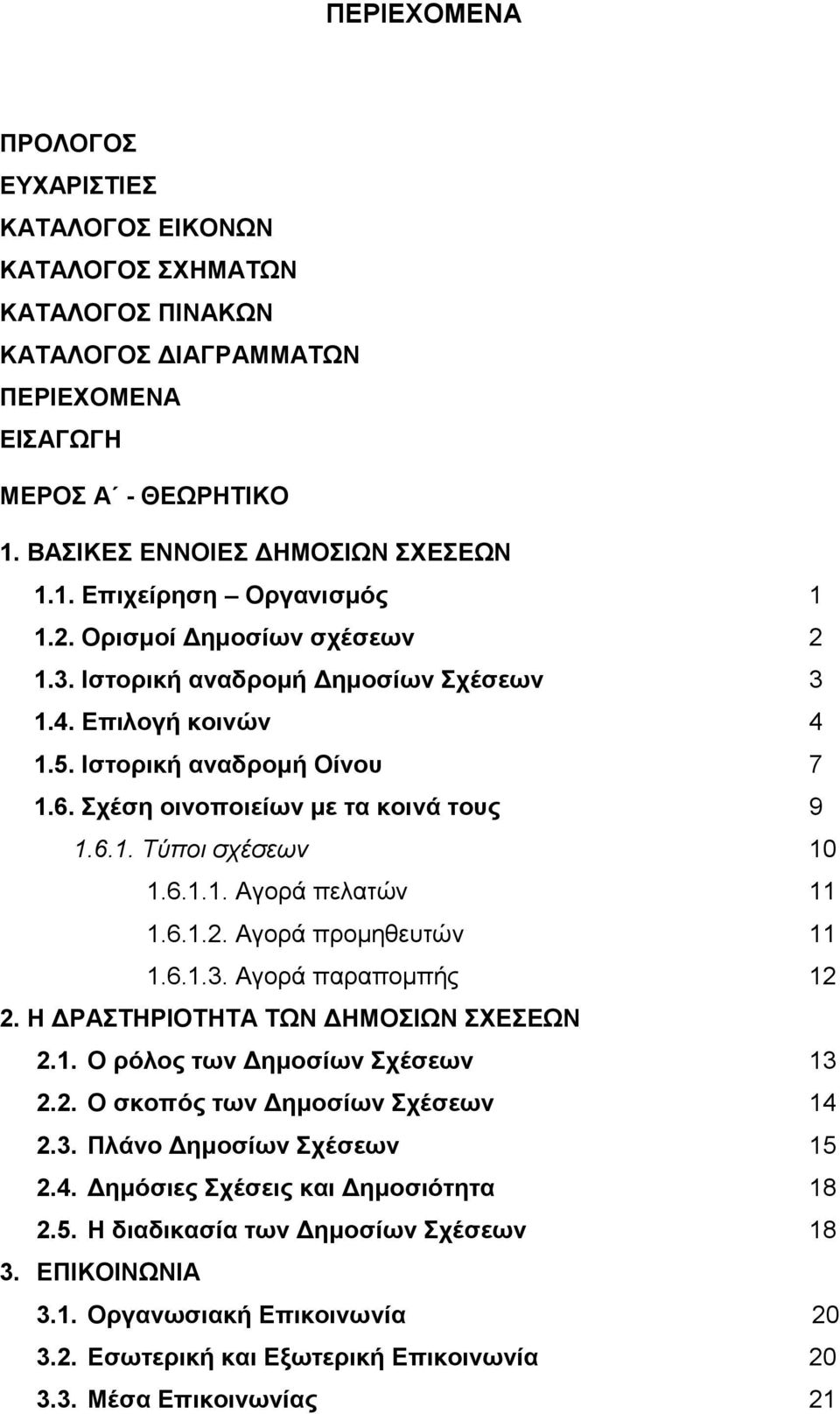 6.1.2. Αγορά προμηθευτών 11 1.6.1.3. Αγορά παραπομπής 12 2. Η ΔΡΑΣΤΗΡΙΟΤΗΤΑ ΤΩΝ ΔΗΜΟΣΙΩΝ ΣΧΕΣΕΩΝ 2.1. Ο ρόλος των Δημοσίων Σχέσεων 13 2.2. Ο σκοπός των Δημοσίων Σχέσεων 14 2.3. Πλάνο Δημοσίων Σχέσεων 15 2.