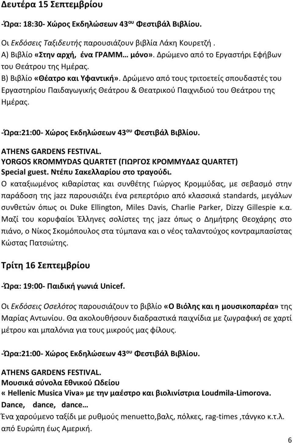 Δρώμενο από τους τριτοετείς σπουδαστές του Εργαστηρίου Παιδαγωγικής Θεάτρου & Θεατρικού Παιχνιδιού του Θεάτρου της Ημέρας. -Ώρα:21:00- Χώρος Εκδηλώσεων 43 ου Φεστιβάλ Βιβλίου.