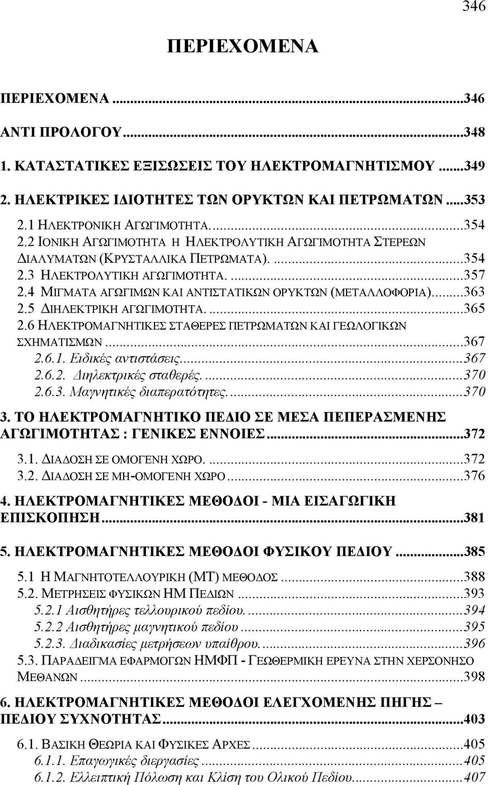 ..363 2.5 ΙΗΛΕΚΤΡΙΚΗ ΑΓΩΓΙΜΟΤΗΤΑ....365 2.6 ΗΛΕΚΤΡΟΜΑΓΝΗΤΙΚΕΣ ΣΤΑΘΕΡΕΣ ΠΕΤΡΩΜΑΤΩΝ ΚΑΙ ΓΕΩΛΟΓΙΚΩΝ ΣΧΗΜΑΤΙΣΜΩΝ...367 2.6.1. Ειδικές αντιστάσεις...367 2.6.2. ιηλεκτρικές σταθερές....370 2.6.3. Μαγνητικές διαπερατότητες.