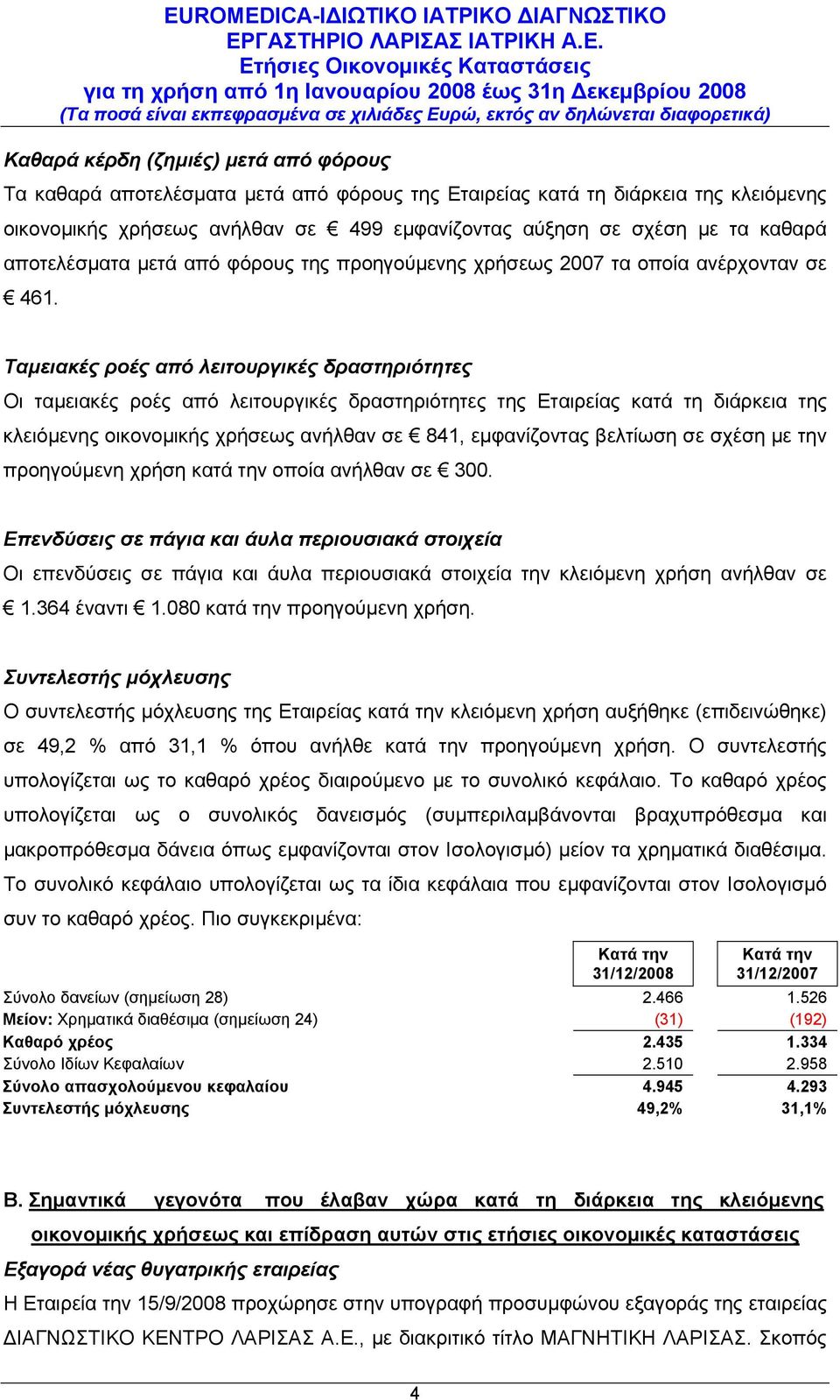 Ταμειακές ροές από λειτουργικές δραστηριότητες Οι ταμειακές ροές από λειτουργικές δραστηριότητες της Εταιρείας κατά τη διάρκεια της κλειόμενης οικονομικής χρήσεως ανήλθαν σε 841, εμφανίζοντας