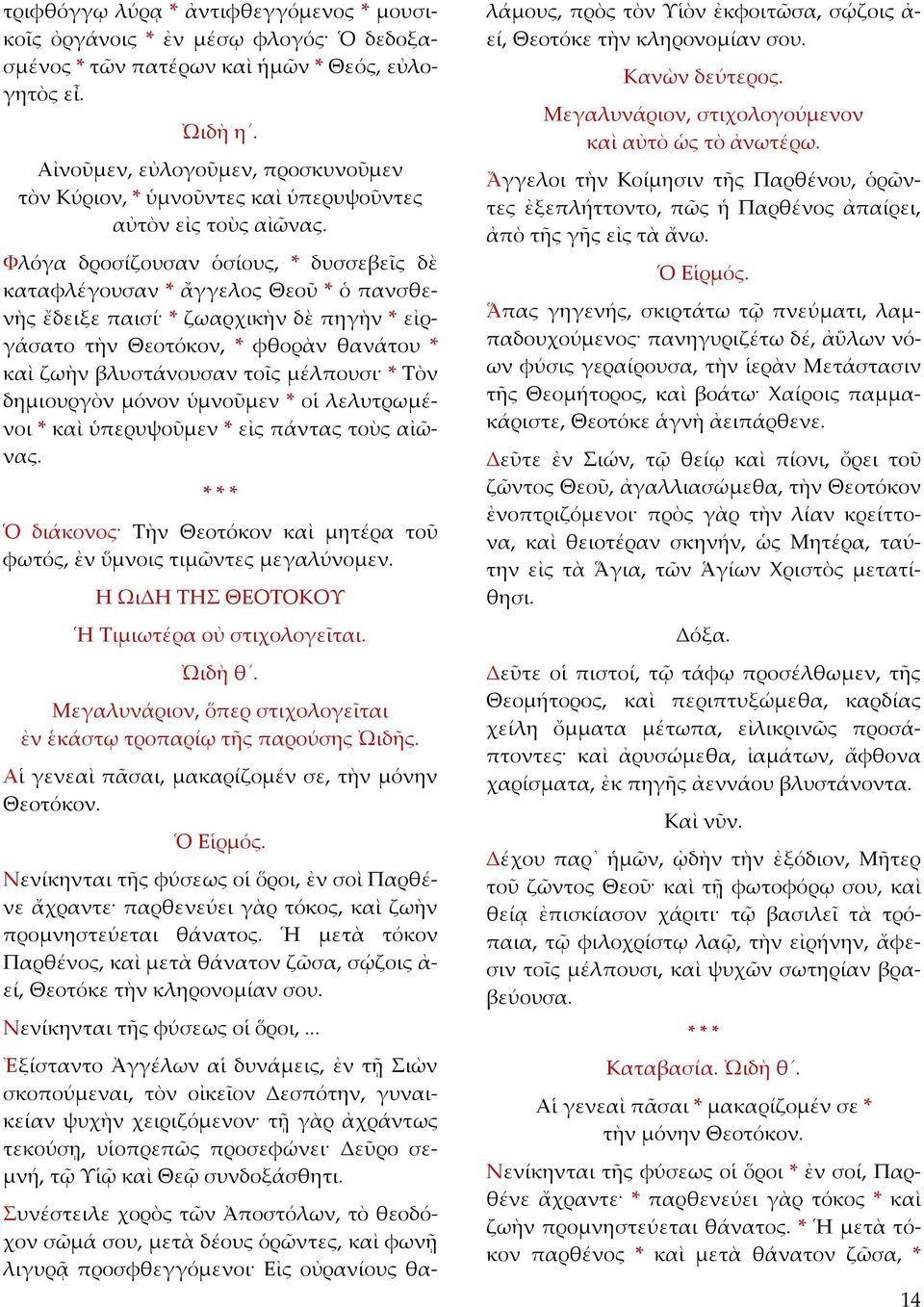 Φλόγα δροσίζουσαν ὁσίους, * δυσσεβεῖς δὲ καταφλέγουσαν * ἄγγελος Θεοῦ * ὁ πανσθενὴς ἔδειξε παισί * ζωαρχικὴν δὲ πηγὴν * εἰργάσατο τὴν Θεοτόκον, * φθορὰν θανάτου * καὶ ζωὴν βλυστάνουσαν τοῖς μέλπουσι