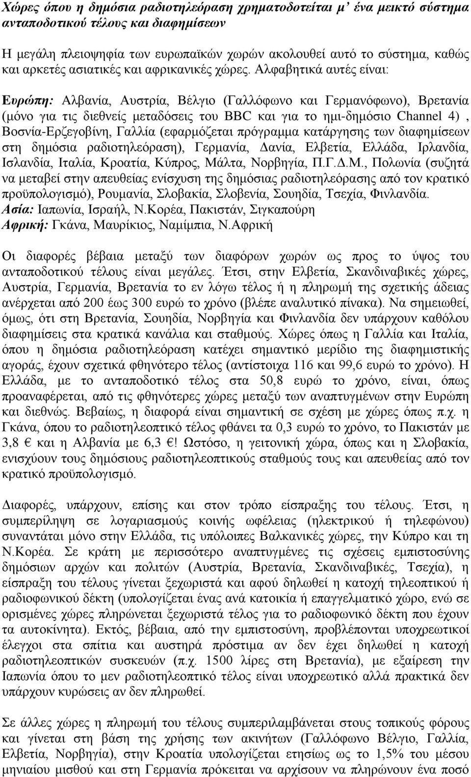 Αλφαβητικά αυτές είναι: Eυρώπη: Aλβανία, Αυστρία, Βέλγιο (Γαλλόφωνο και Γερμανόφωνο), Βρετανία (μόνο για τις διεθνείς μεταδόσεις του ΒΒC και για το ημι-δημόσιο Channel 4), Βοσνία-Ερζεγοβίνη, Γαλλία