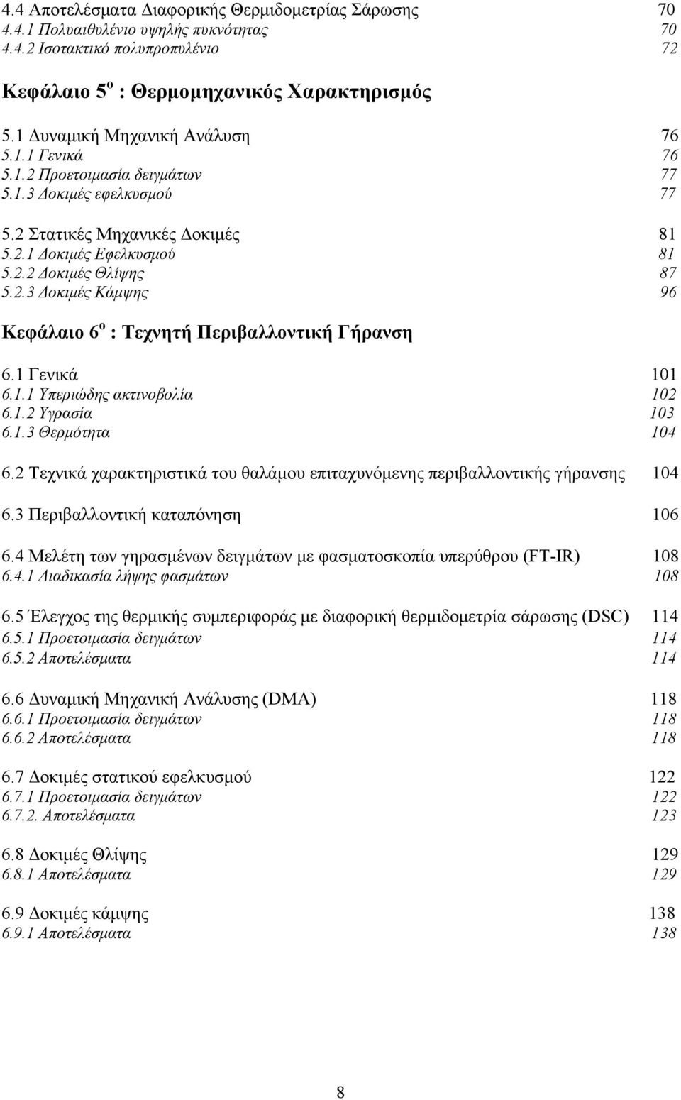 1 Γενικά 11 6.1.1 Υπεριώδης ακτινοβολία 12 6.1.2 Υγρασία 13 6.1.3 Θερμότητα 14 6.2 Τεχνικά χαρακτηριστικά του θαλάμου επιταχυνόμενης περιβαλλοντικής γήρανσης 14 6.3 Περιβαλλοντική καταπόνηση 16 6.