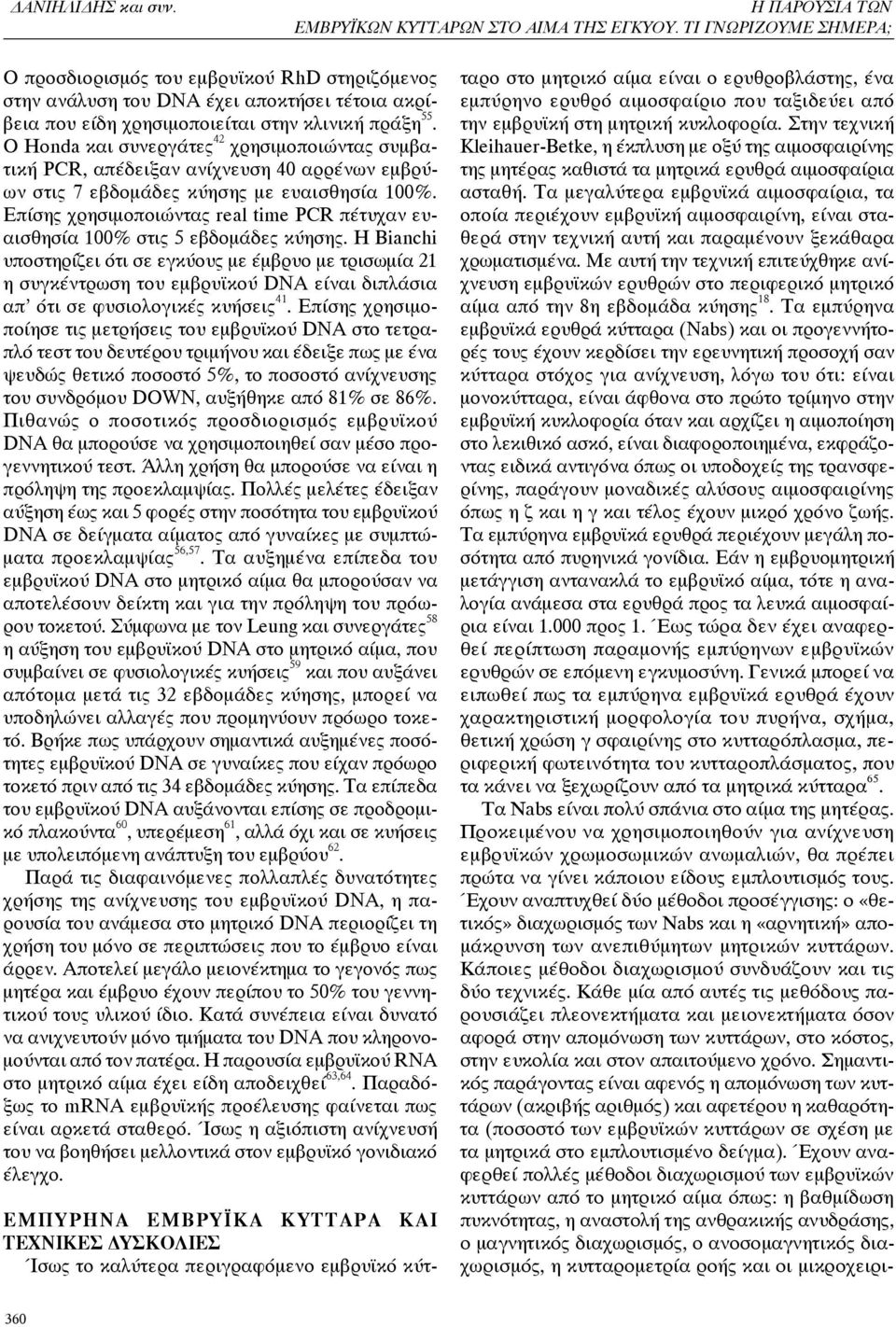 Ο Honda και συνεργάτες 42 χρησιμοποιώντας συμβατική PCR, απέδειξαν ανίχνευση 40 αρρένων εμβρύων στις 7 εβδομάδες κύησης με ευαισθησία 100%.