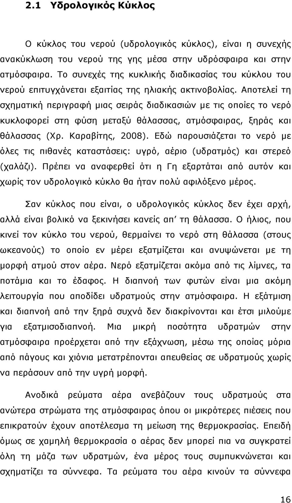 Αποτελεί τη σχηµατική περιγραφή µιας σειράς διαδικασιών µε τις οποίες το νερό κυκλοφορεί στη φύση µεταξύ θάλασσας, ατµόσφαιρας, ξηράς και θάλασσας (Χρ. Καραβίτης, 28).