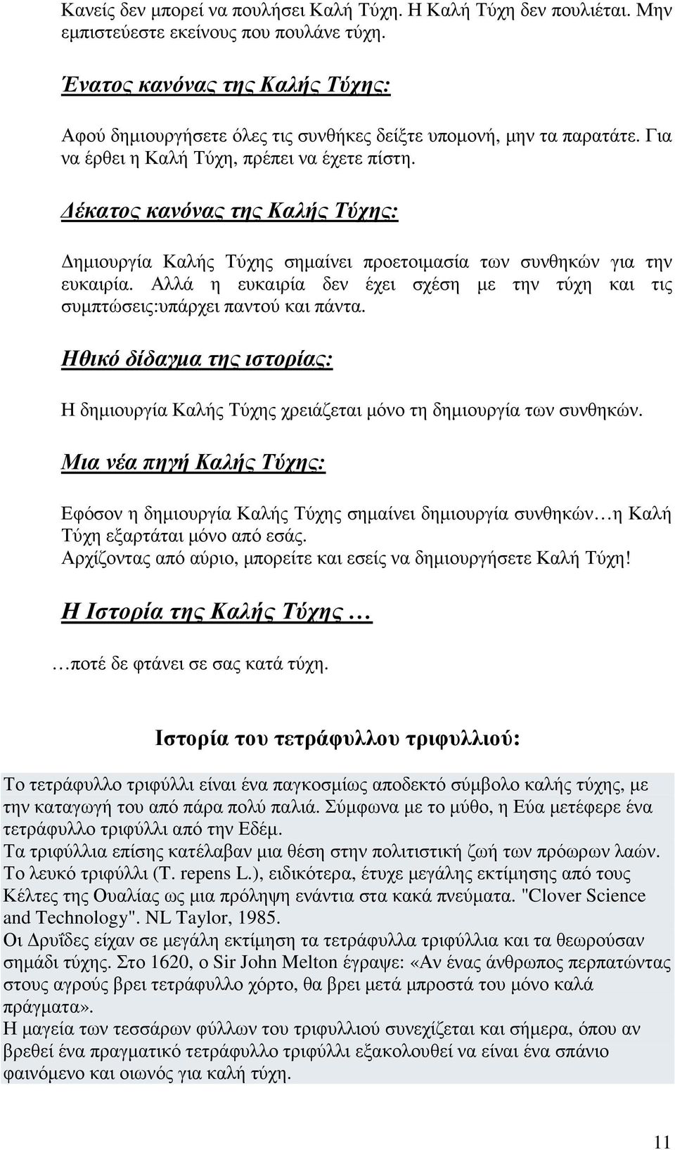 έκατος κανόνας της Καλής Τύχης: ηµιουργία Καλής Τύχης σηµαίνει προετοιµασία των συνθηκών για την ευκαιρία. Αλλά η ευκαιρία δεν έχει σχέση µε την τύχη και τις συµπτώσεις:υπάρχει παντού και πάντα.