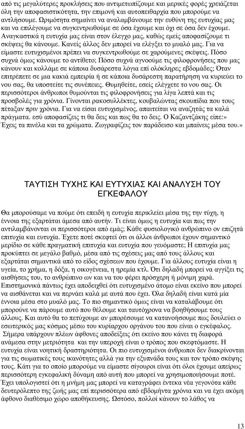 Αναγκαστικά η ευτυχία µας είναι στον έλεγχο µας, καθώς εµείς αποφασίζουµε τι σκέψεις θα κάνουµε. Κανείς άλλος δεν µπορεί να ελέγξει το µυαλό µας.