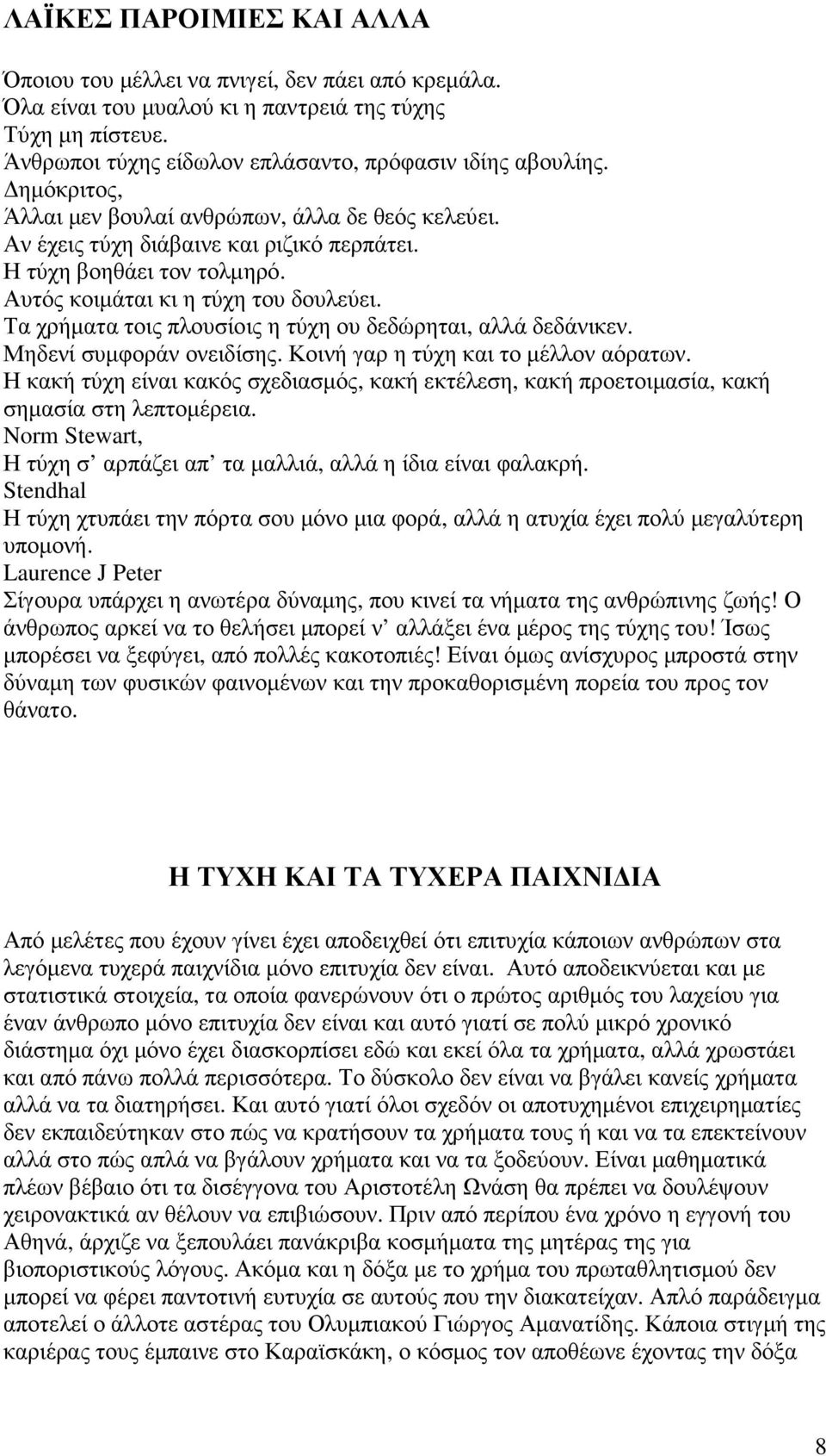 Τα χρήµατα τοις πλουσίοις η τύχη ου δεδώρηται, αλλά δεδάνικεν. Μηδενί συµφοράν ονειδίσης. Κοινή γαρ η τύχη και το µέλλον αόρατων.