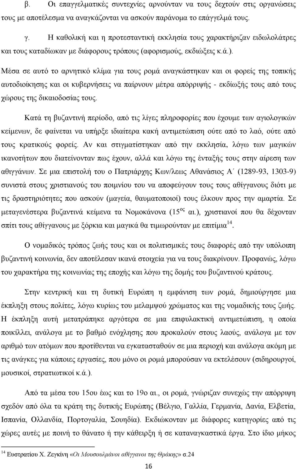 Μέσα σε αυτό το αρνητικό κλίμα για τους ρομά αναγκάστηκαν και οι φορείς της τοπικής αυτοδιοίκησης και οι κυβερνήσεις να παίρνουν μέτρα απόρριψής - εκδίωξής τους από τους χώρους της δικαιοδοσίας τους.