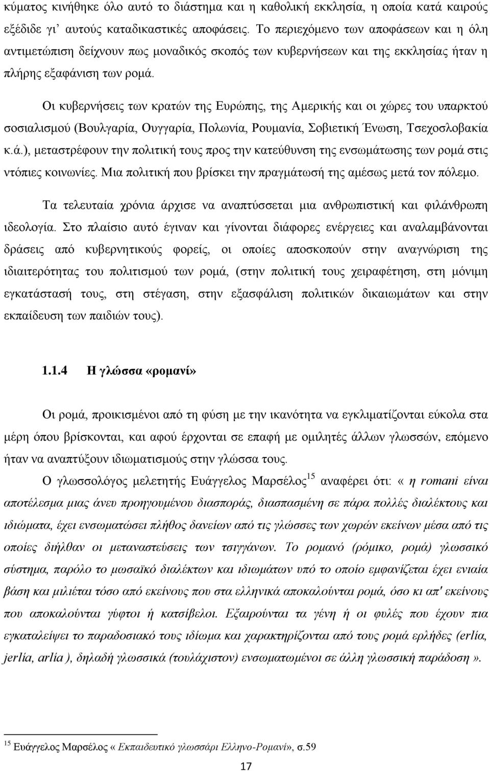 Οι κυβερνήσεις των κρατών της Ευρώπης, της Αμερικής και οι χώρες του υπαρκτού σοσιαλισμού (Βουλγαρία, Ουγγαρία, Πολωνία, Ρουμανία, Σοβιετική Ένωση, Τσεχοσλοβακία κ.ά.