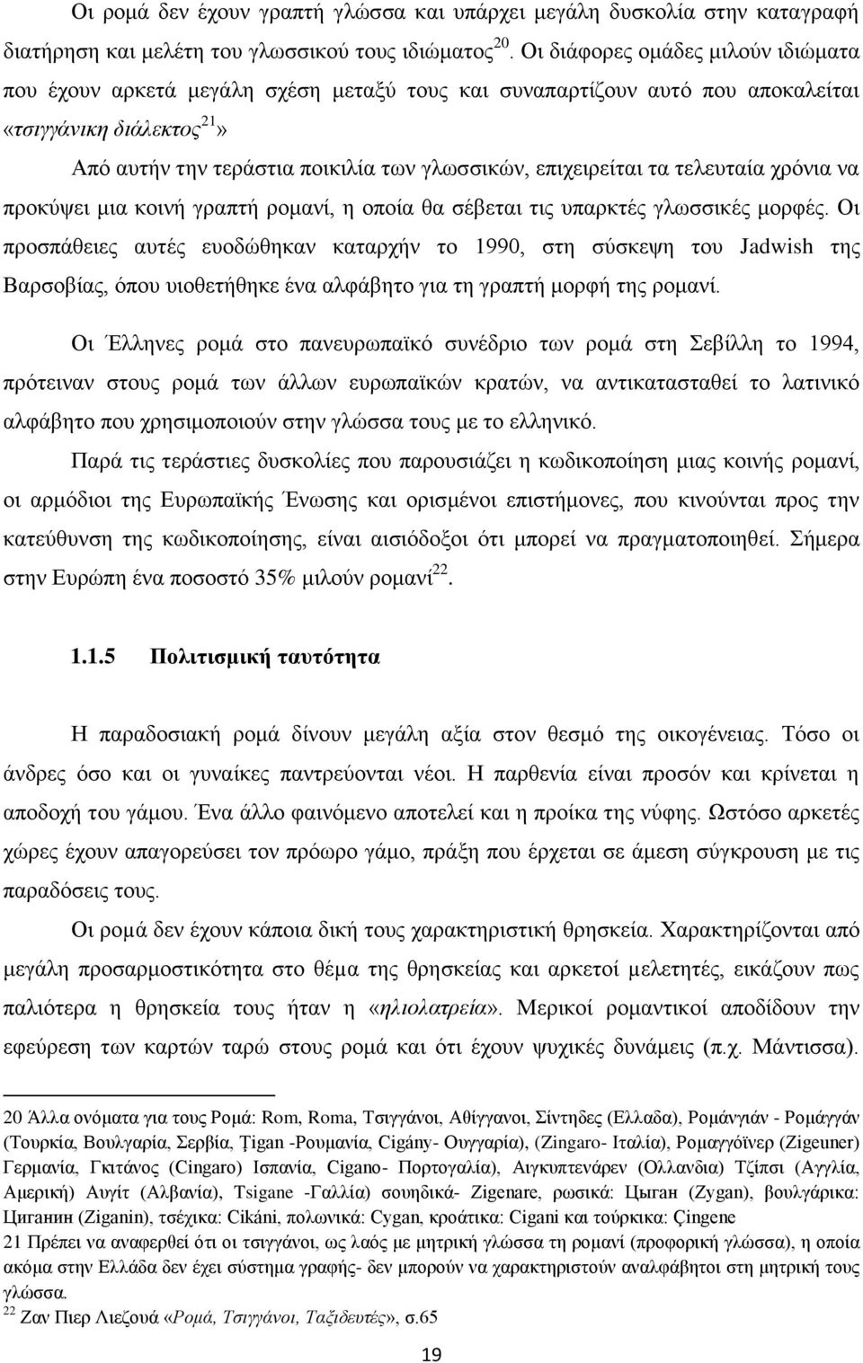 επιχειρείται τα τελευταία χρόνια να προκύψει μια κοινή γραπτή ρομανί, η οποία θα σέβεται τις υπαρκτές γλωσσικές μορφές.