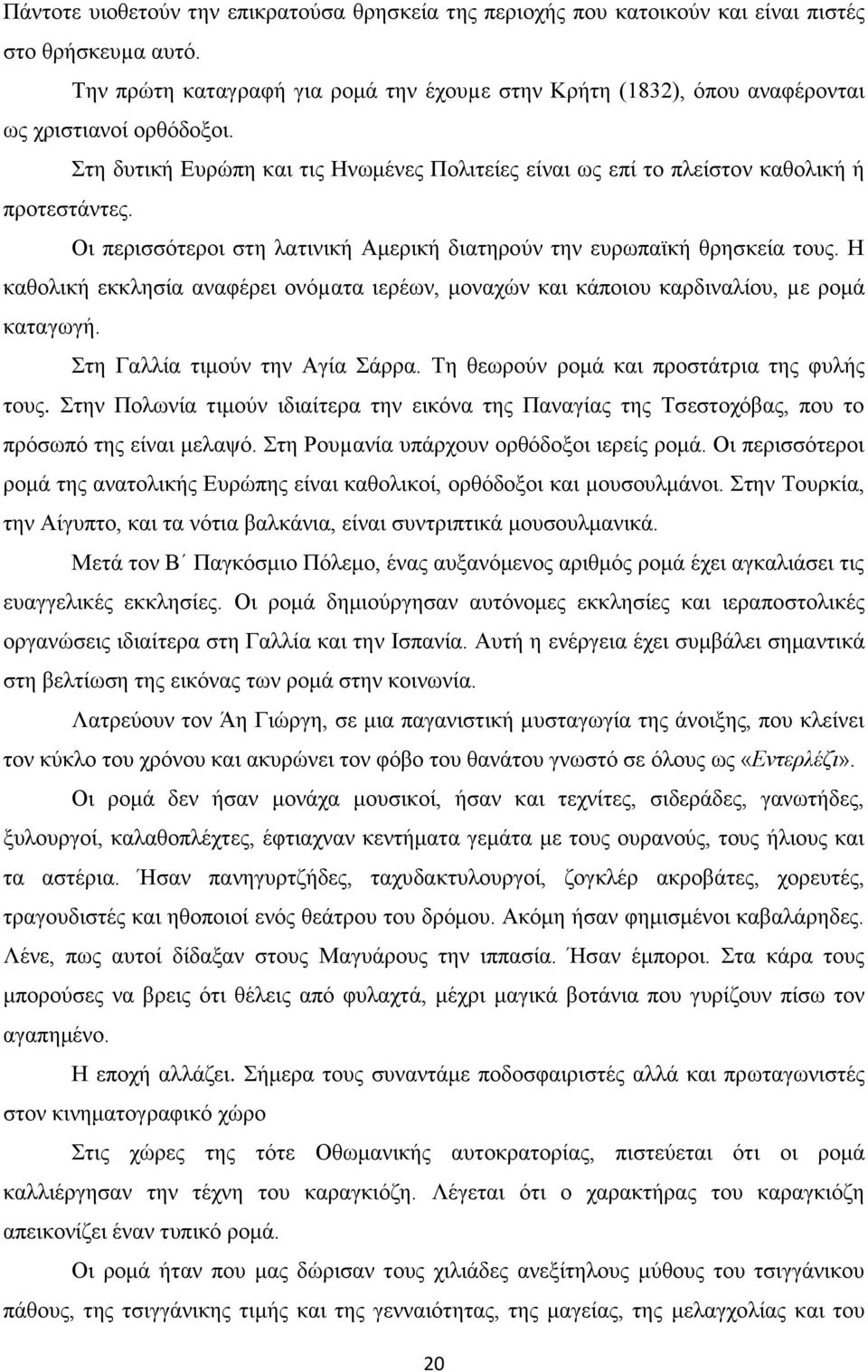 Οι περισσότεροι στη λατινική Αμερική διατηρούν την ευρωπαϊκή θρησκεία τους. Η καθολική εκκλησία αναφέρει ονόµατα ιερέων, μοναχών και κάποιου καρδιναλίου, µε ρομά καταγωγή.