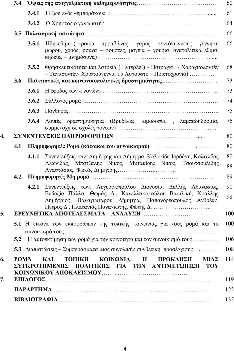 . 3.6 Πολιτιστικές και κοινωνικοπολιτικές δραστηριότητες.. 73 3.6.1 Η έφοδος των «νονών»... 73 3.6.2 Σύλλογος ρομά.. 74 3.6.3 Πάνθηρες... 75 3.6.4 Λοιπές δραστηριότητες (Βρυξέλες, αιμοδοσία,, λαμπαδηδρομία, συμμετοχή σε σχολές γονέων).