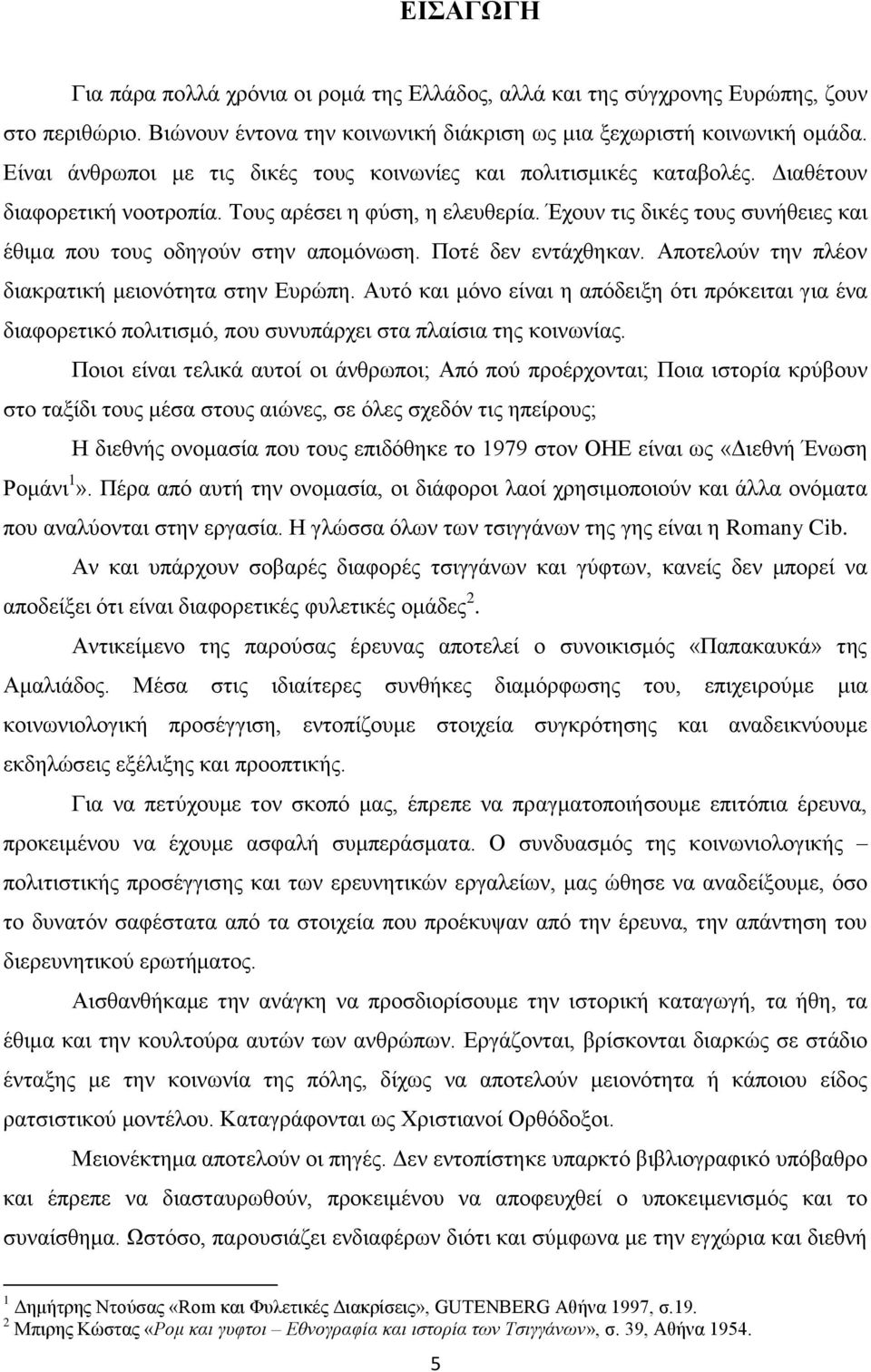 Έχουν τις δικές τους συνήθειες και έθιμα που τους οδηγούν στην απομόνωση. Ποτέ δεν εντάχθηκαν. Αποτελούν την πλέον διακρατική μειονότητα στην Ευρώπη.