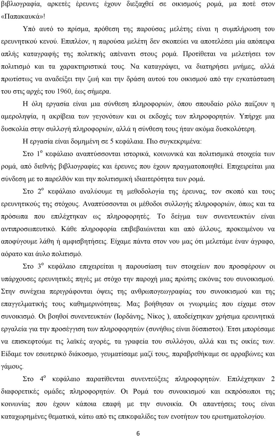 Να καταγράψει, να διατηρήσει μνήμες, αλλά πρωτίστως να αναδείξει την ζωή και την δράση αυτού του οικισμού από την εγκατάσταση του στις αρχές του 1960, έως σήμερα.