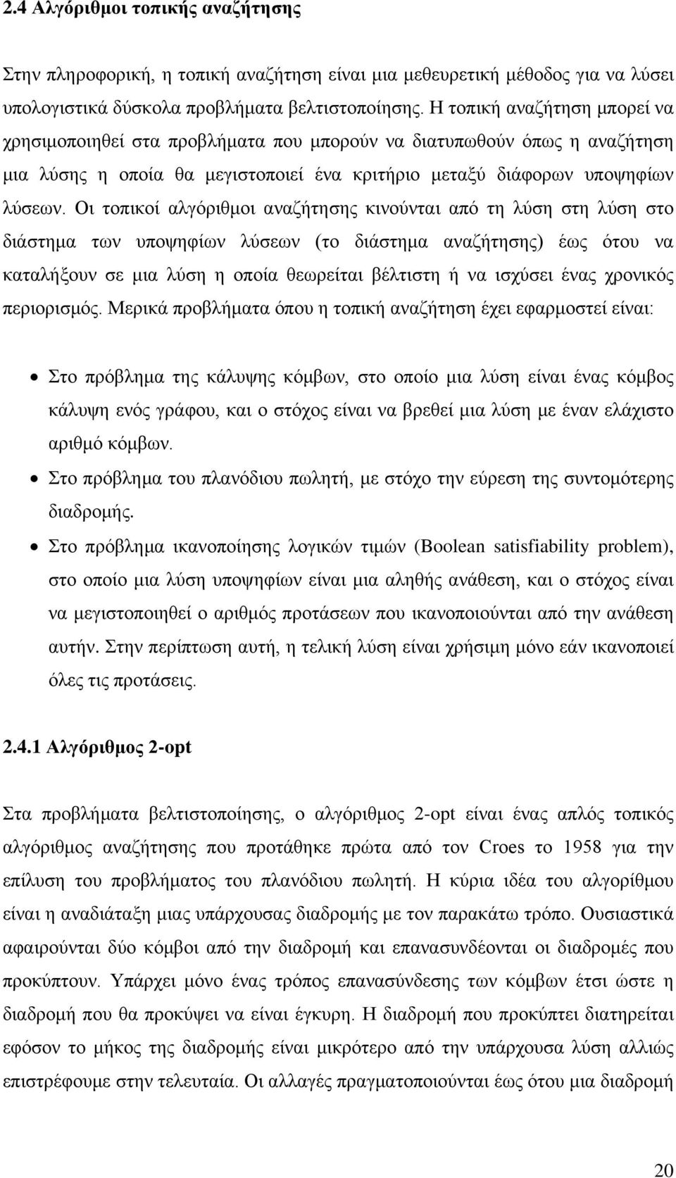 Οι τοπικοί αλγόριθμοι αναζήτησης κινούνται από τη λύση στη λύση στο διάστημα των υποψηφίων λύσεων (το διάστημα αναζήτησης) έως ότου να καταλήξουν σε μια λύση η οποία θεωρείται βέλτιστη ή να ισχύσει