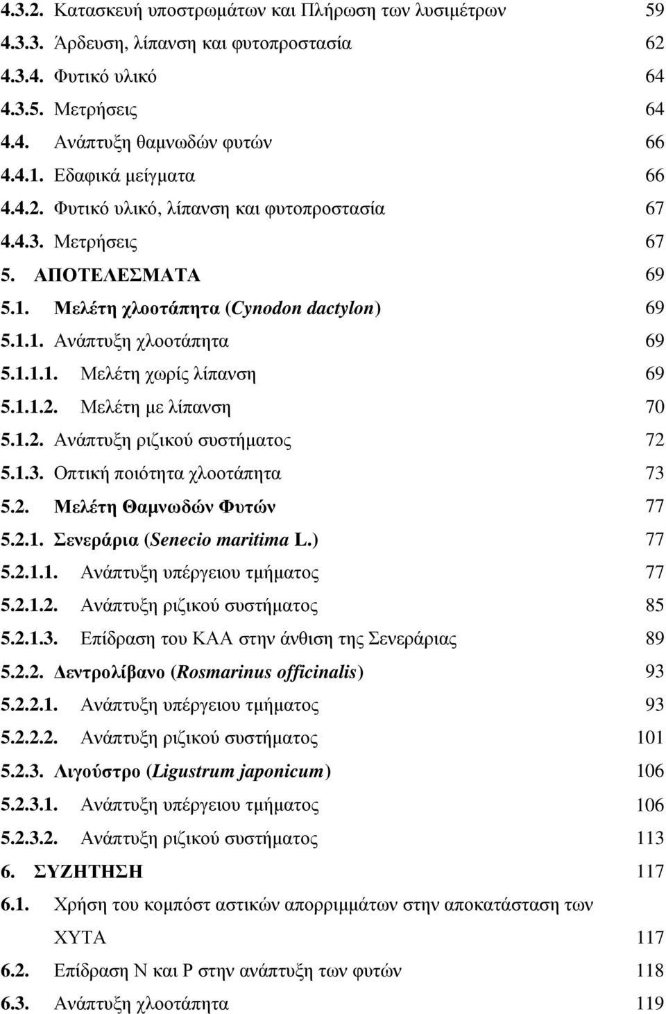 1.1.2. Μελέτη µε λίπανση 70 5.1.2. Ανάπτυξη ριζικού συστήµατος 72 5.1.3. Οπτική ποιότητα χλοοτάπητα 73 5.2. Μελέτη Θαµνωδών Φυτών 77 5.2.1. Σενεράρια (Senecio maritima L.) 77 5.2.1.1. Ανάπτυξη υπέργειου τµήµατος 77 5.