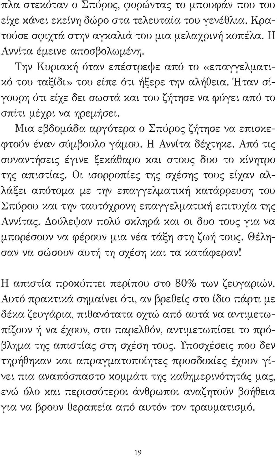 Μια εβδομάδα αργότερα ο Σπύρος ζήτησε να επισκεφτούν έναν σύμβουλο γάμου. Η Αννίτα δέχτηκε. Από τις συναντήσεις έγινε ξεκάθαρο και στους δυο το κίνητρο της απιστίας.